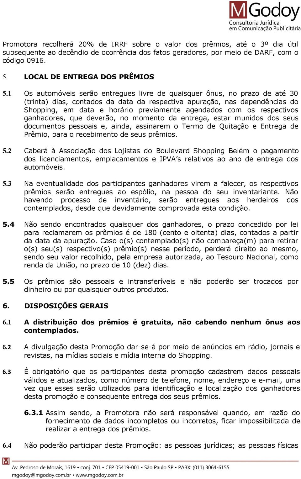 1 Os automóveis serão entregues livre de quaisquer ônus, no prazo de até 30 (trinta) dias, contados da data da respectiva apuração, nas dependências do Shopping, em data e horário previamente