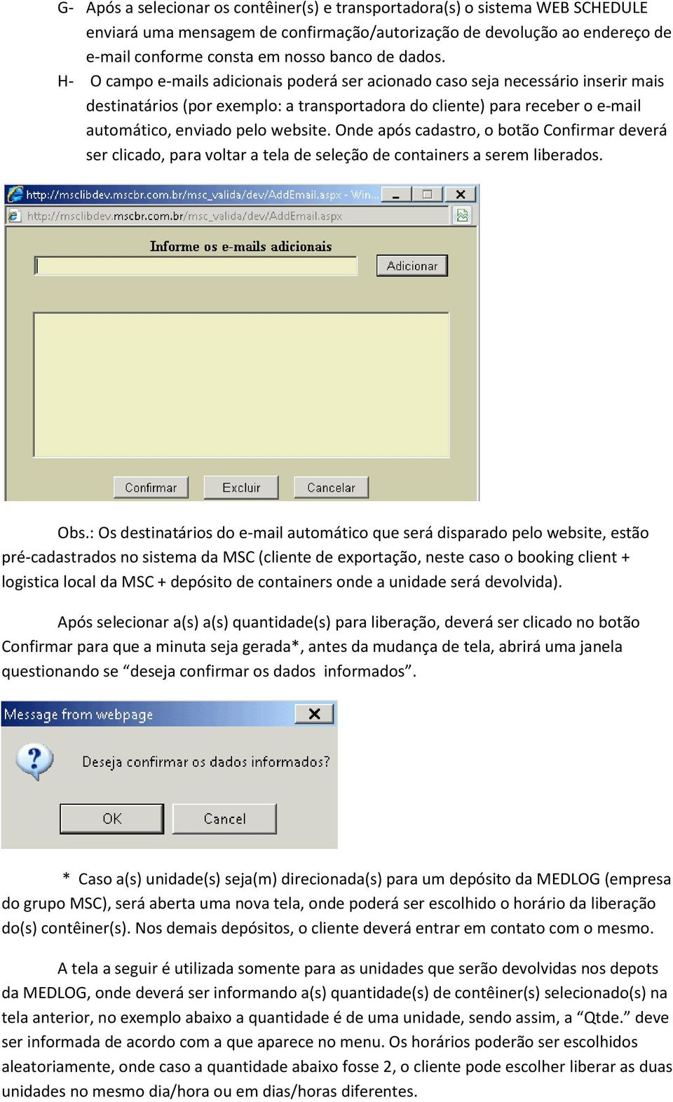 H- O campo e-mails adicionais poderá ser acionado caso seja necessário inserir mais destinatários (por exemplo: a transportadora do cliente) para receber o e-mail automático, enviado pelo website.