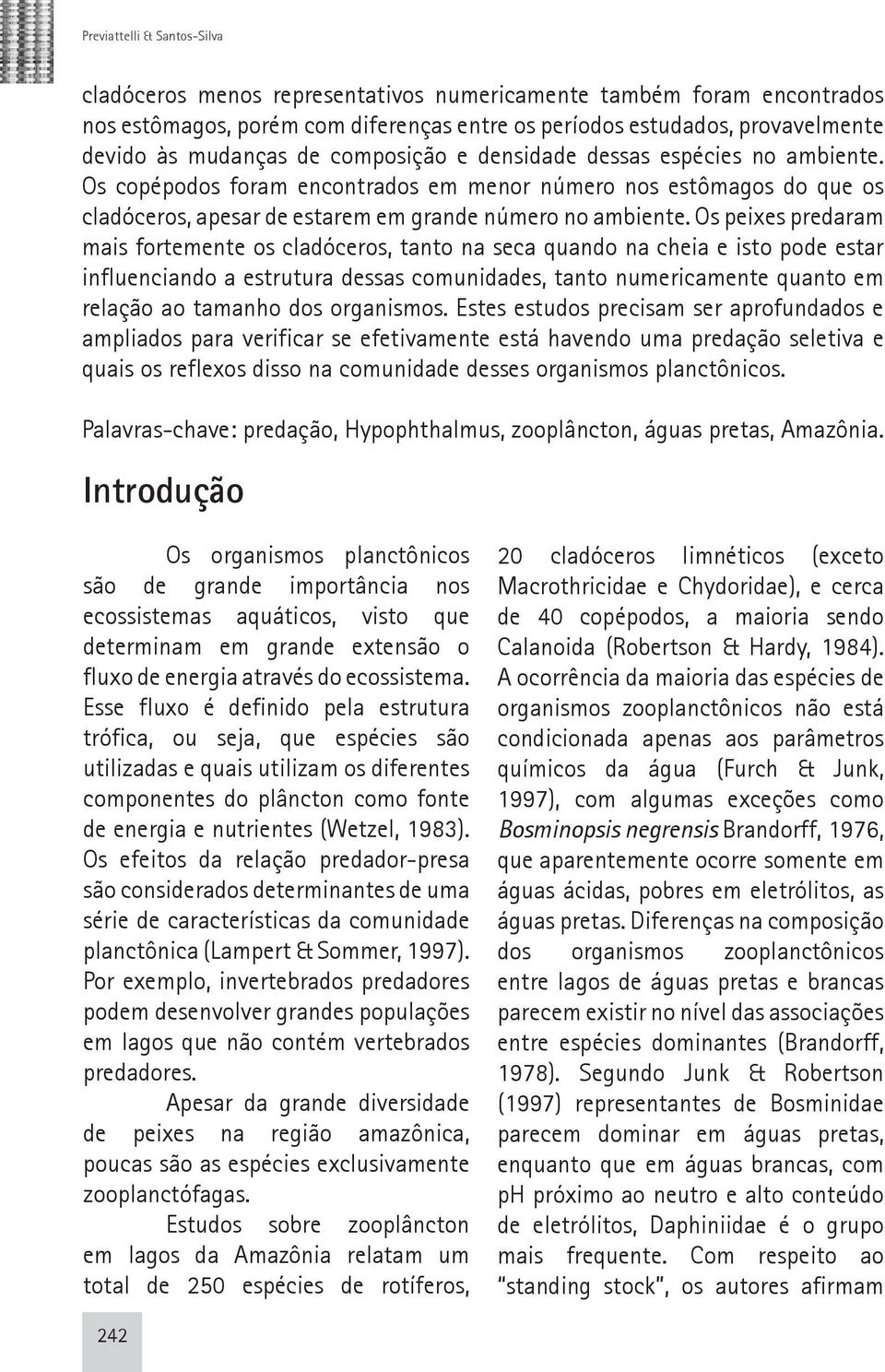 Os peixes predaram mais fortemente os cladóceros, tanto na seca quando na cheia e isto pode estar influenciando a estrutura dessas comunidades, tanto numericamente quanto em relação ao tamanho dos