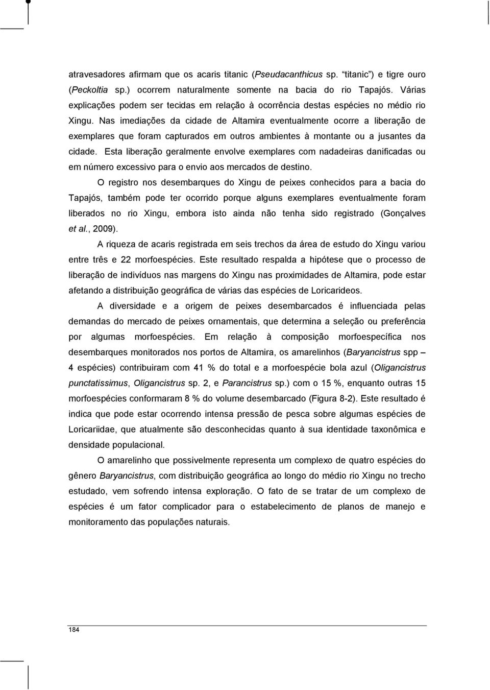 Nas imediações da cidade de Altamira eventualmente ocorre a liberação de exemplares que foram capturados em outros ambientes à montante ou a jusantes da cidade.