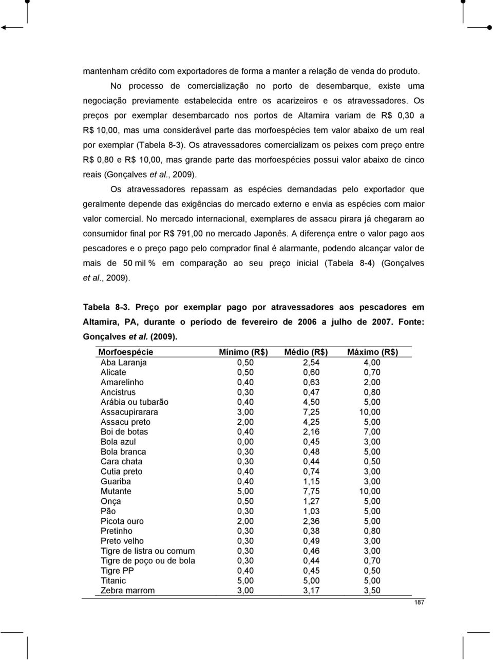 Os preços por exemplar desembarcado nos portos de Altamira variam de R$ 0,30 a R$ 10,00, mas uma considerável parte das morfoespécies tem valor abaixo de um real por exemplar (Tabela 8-3).
