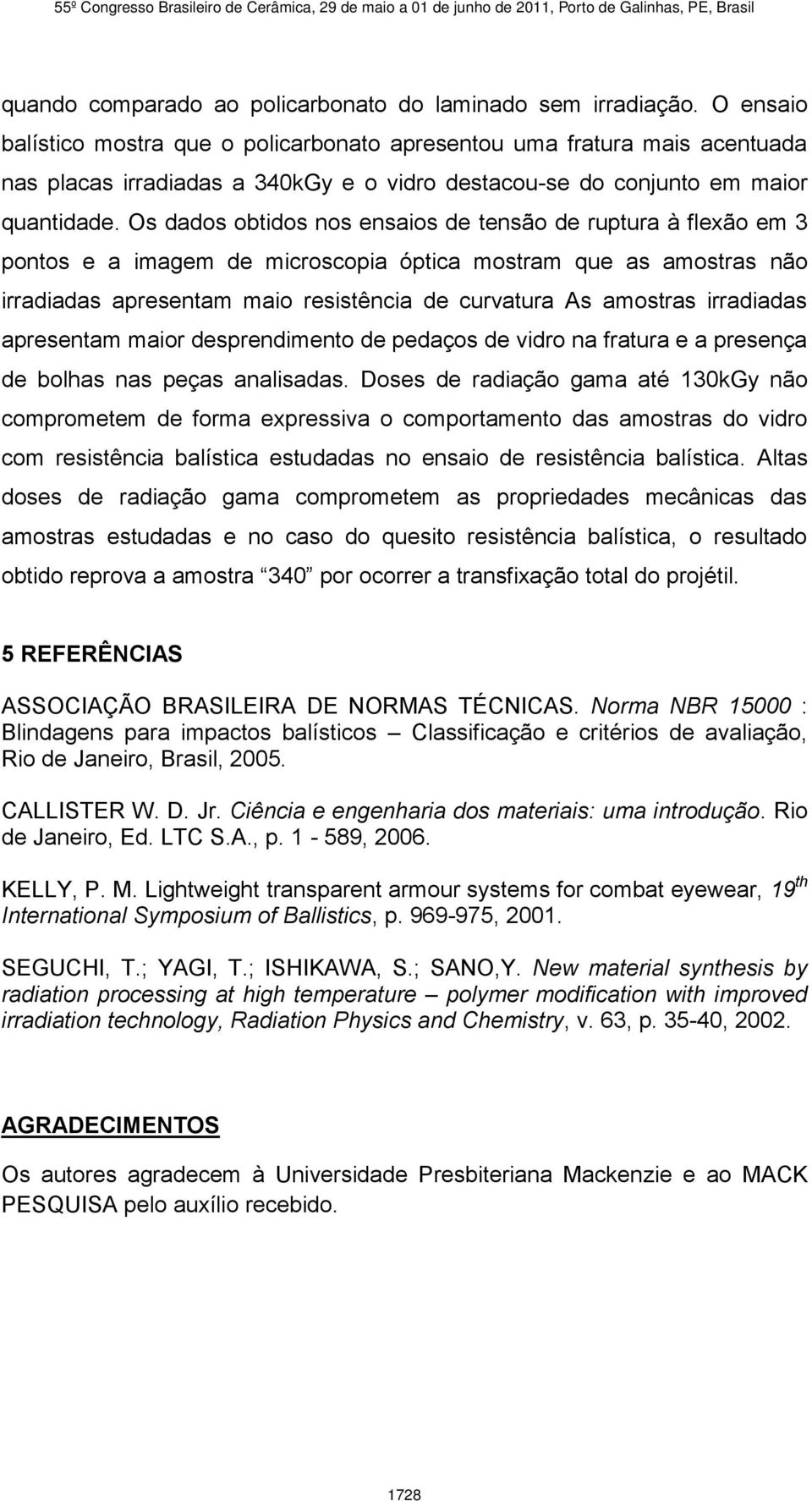 Os dados obtidos nos ensaios de tensão de ruptura à flexão em 3 pontos e a imagem de microscopia óptica mostram que as amostras não irradiadas apresentam maio resistência de curvatura As amostras