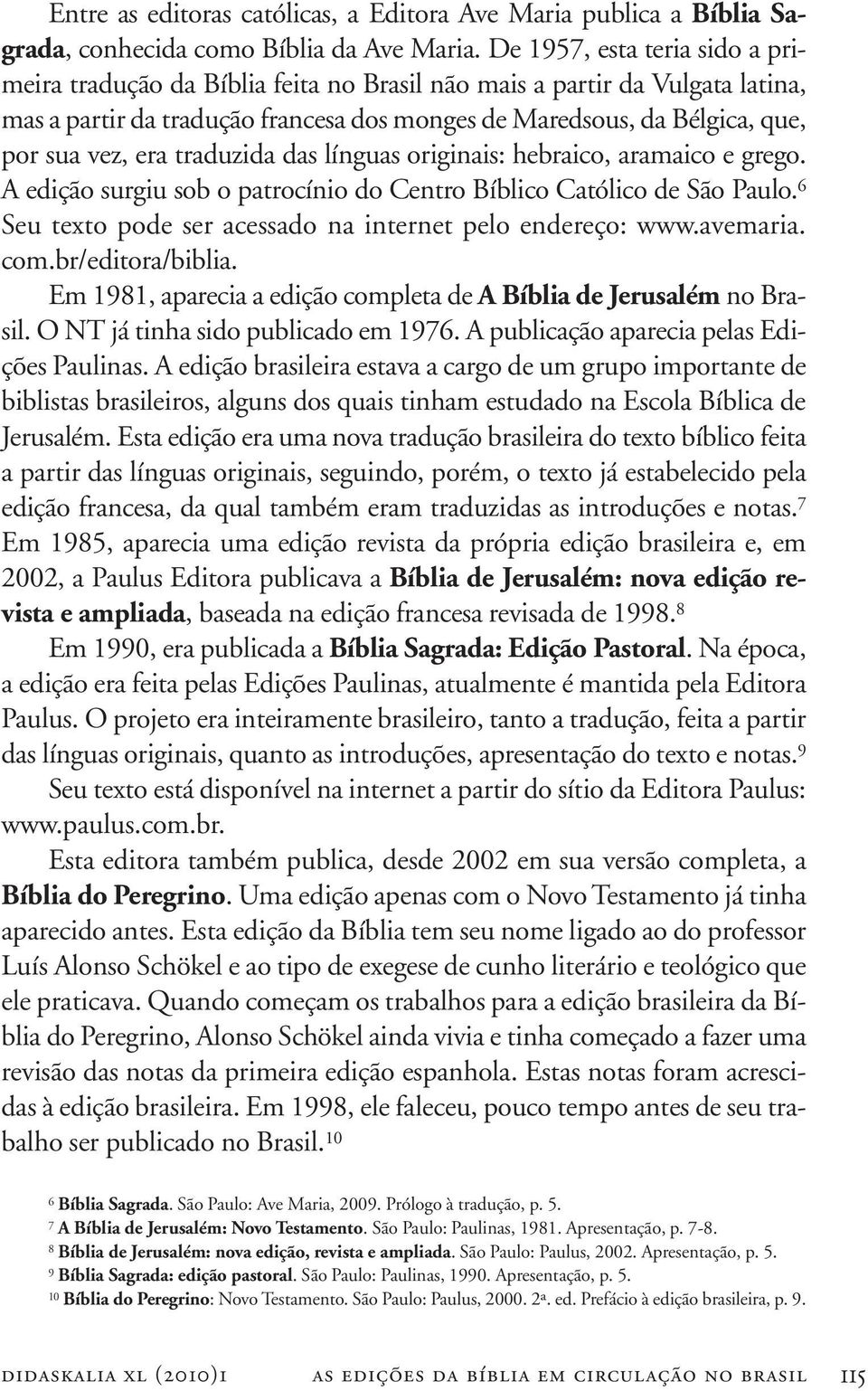 traduzida das línguas originais: hebraico, aramaico e grego. A edição surgiu sob o patrocínio do Centro Bíblico Católico de São Paulo. 6 Seu texto pode ser acessado na internet pelo endereço: www.