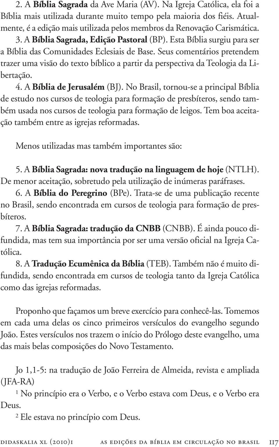 Seus comentários pretendem trazer uma visão do texto bíblico a partir da perspectiva da Teologia da Libertação. 4. A Bíblia de Jerusalém (BJ).