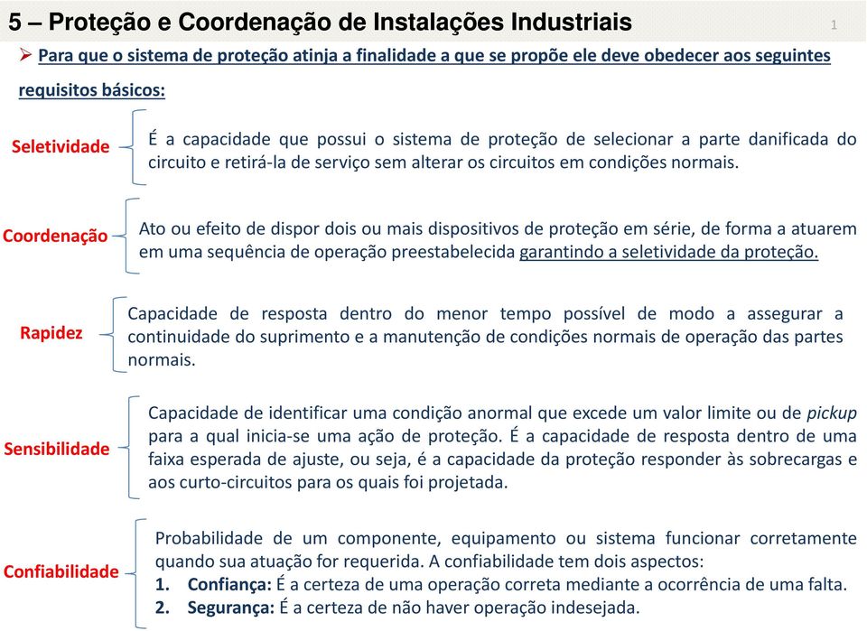 Coordenação Ato ou efeito de dispor dois ou mais dispositivos de proteção em série, de forma a atuarem em uma sequência de operação preestabelecida garantindo a seletividade da proteção.