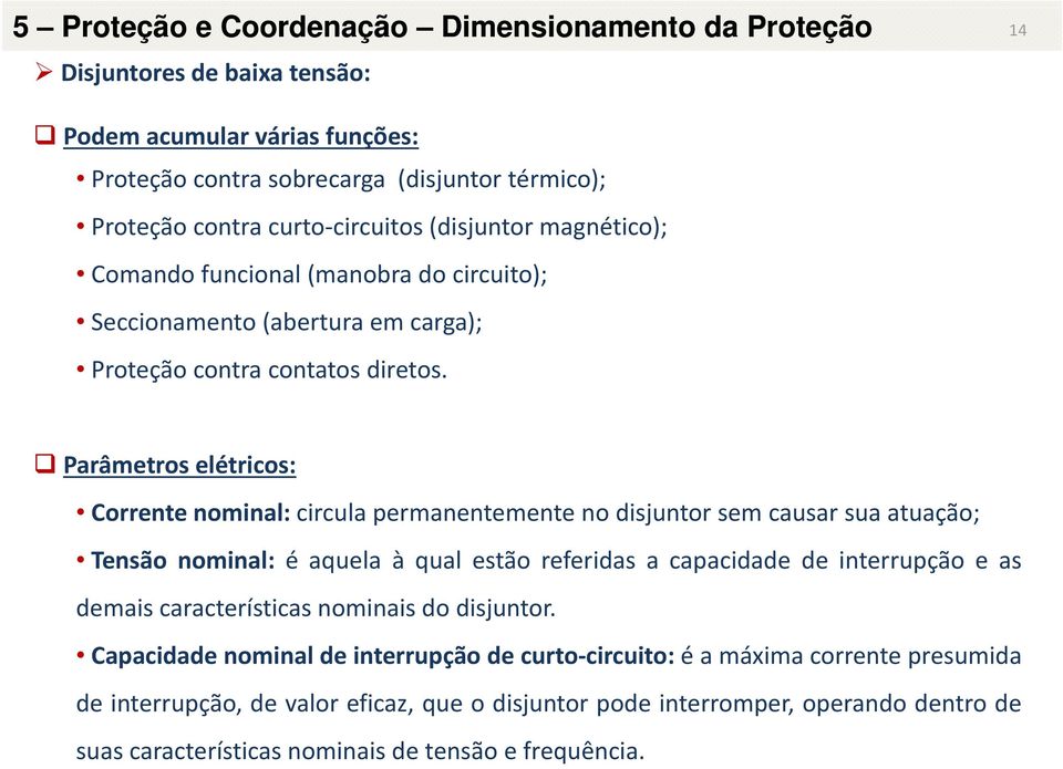 Parâmetros elétricos: Corrente nominal: circula permanentemente no disjuntor sem causar sua atuação; Tensão nominal: é aquela à qual estão referidas a capacidade de interrupção e as demais