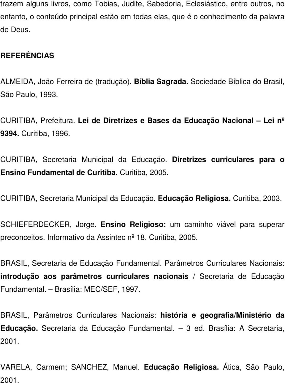 Curitiba, 1996. CURITIBA, Secretaria Municipal da Educação. Diretrizes curriculares para o Ensino Fundamental de Curitiba. Curitiba, 2005. CURITIBA, Secretaria Municipal da Educação. Educação Religiosa.