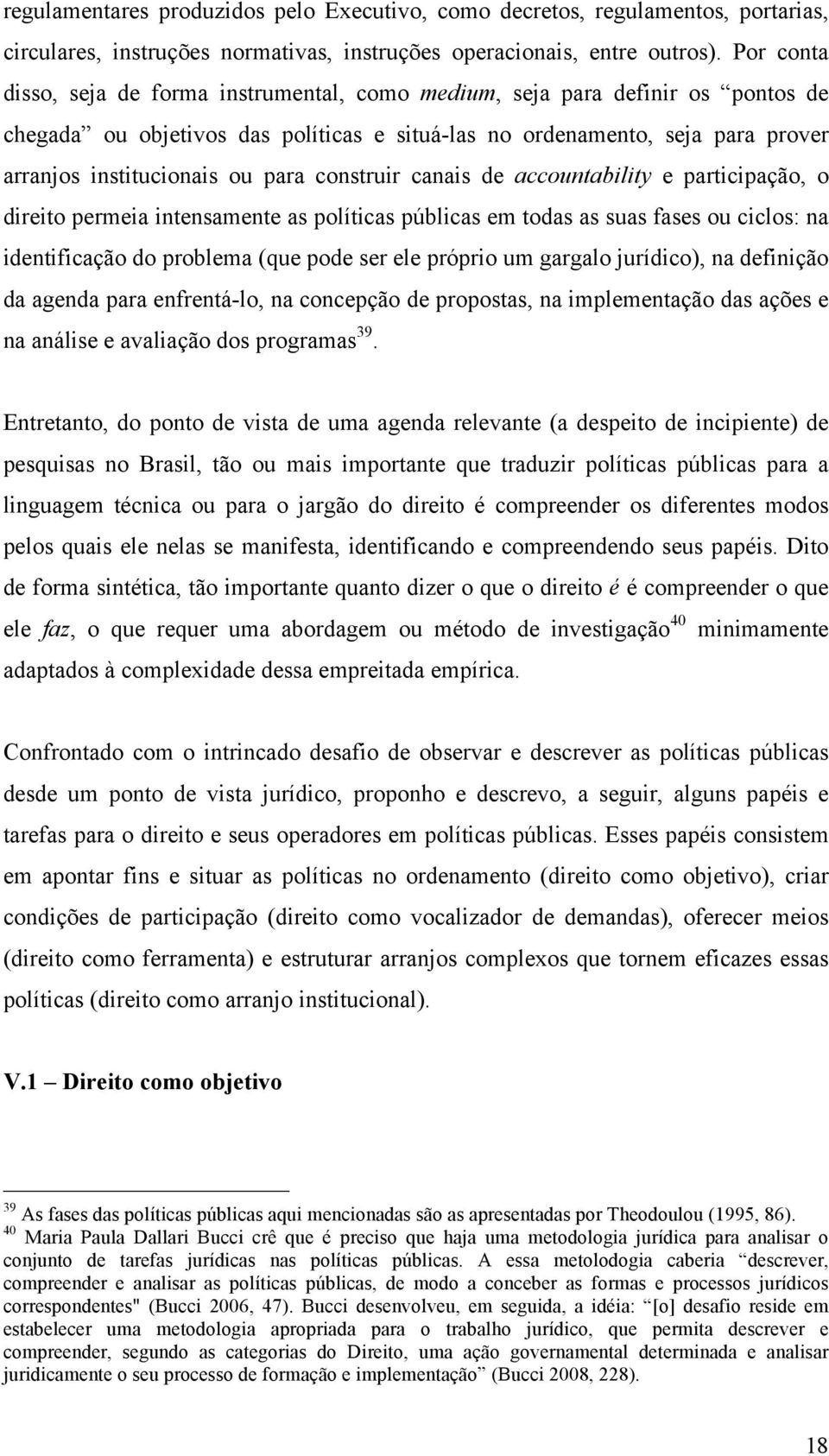 para construir canais de accountability e participação, o direito permeia intensamente as políticas públicas em todas as suas fases ou ciclos: na identificação do problema (que pode ser ele próprio