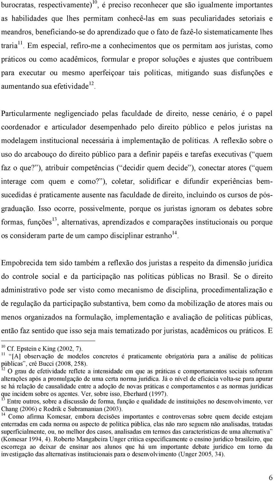 Em especial, refiro-me a conhecimentos que os permitam aos juristas, como práticos ou como acadêmicos, formular e propor soluções e ajustes que contribuem para executar ou mesmo aperfeiçoar tais