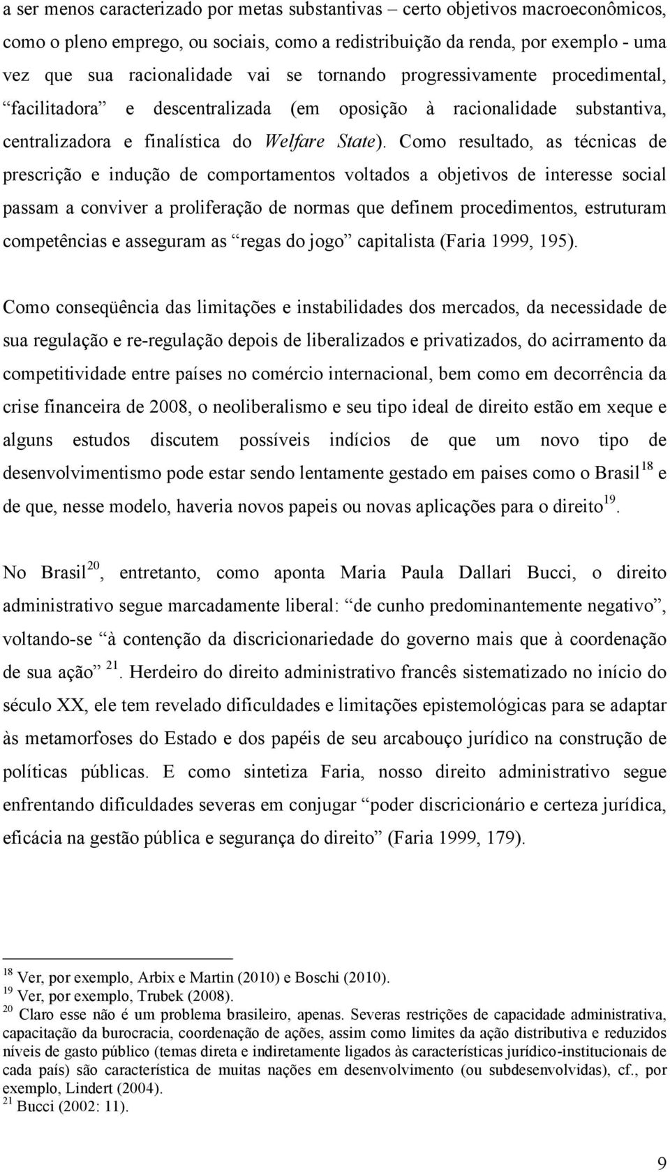 Como resultado, as técnicas de prescrição e indução de comportamentos voltados a objetivos de interesse social passam a conviver a proliferação de normas que definem procedimentos, estruturam