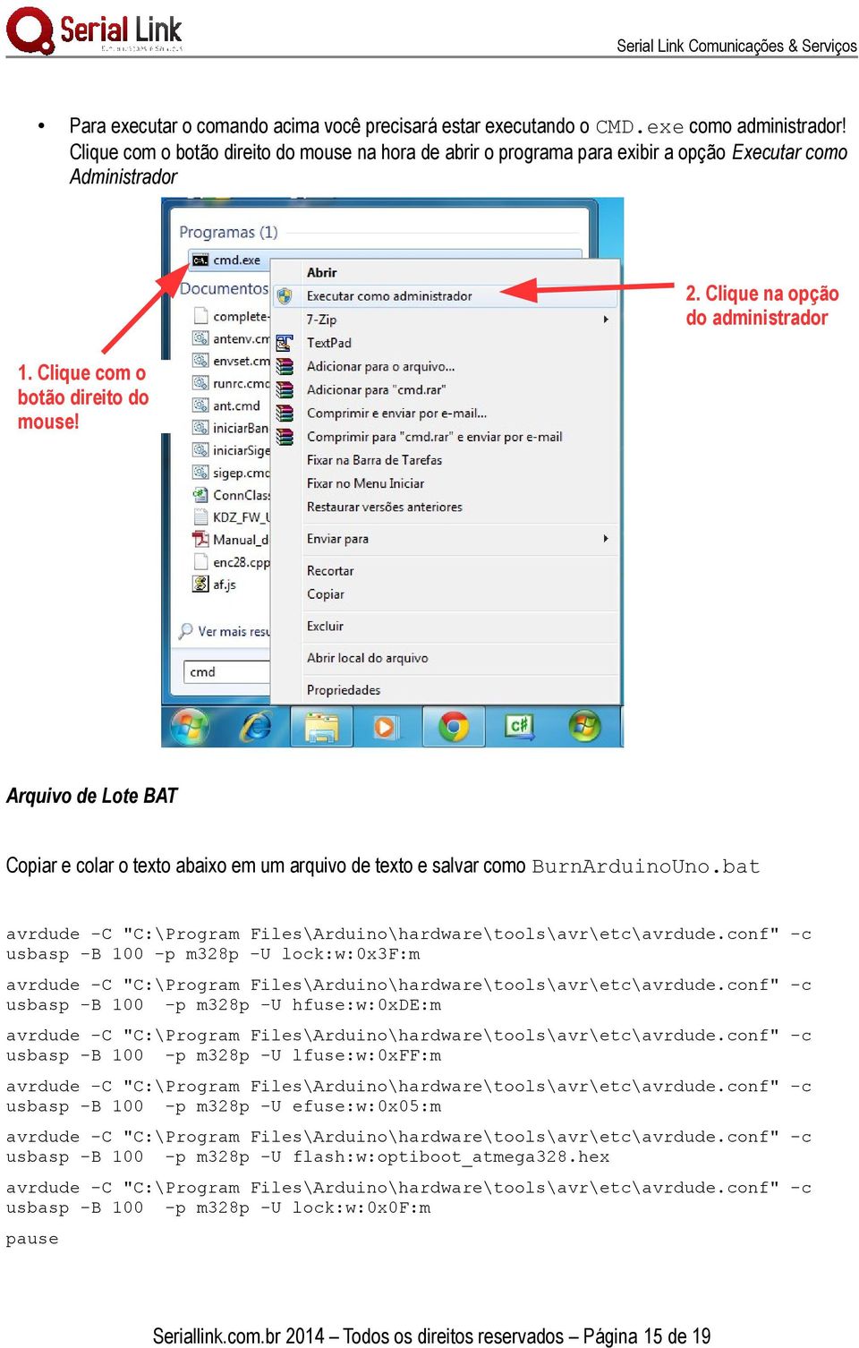 Arquivo de Lote BAT Copiar e colar o texto abaixo em um arquivo de texto e salvar como BurnArduinoUno.bat avrdude -C "C:\Program Files\Arduino\hardware\tools\avr\etc\avrdude.