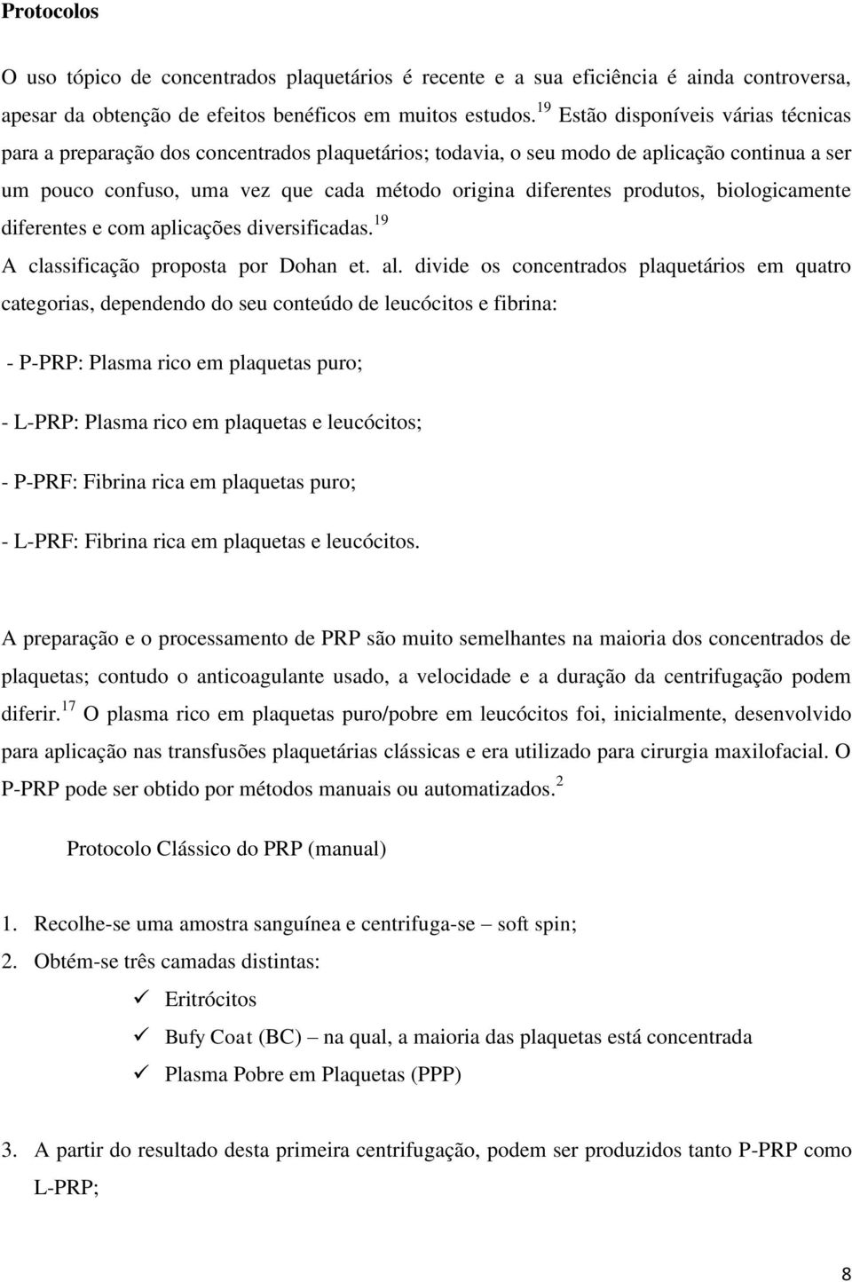 produtos, biologicamente diferentes e com aplicações diversificadas. 19 A classificação proposta por Dohan et. al.