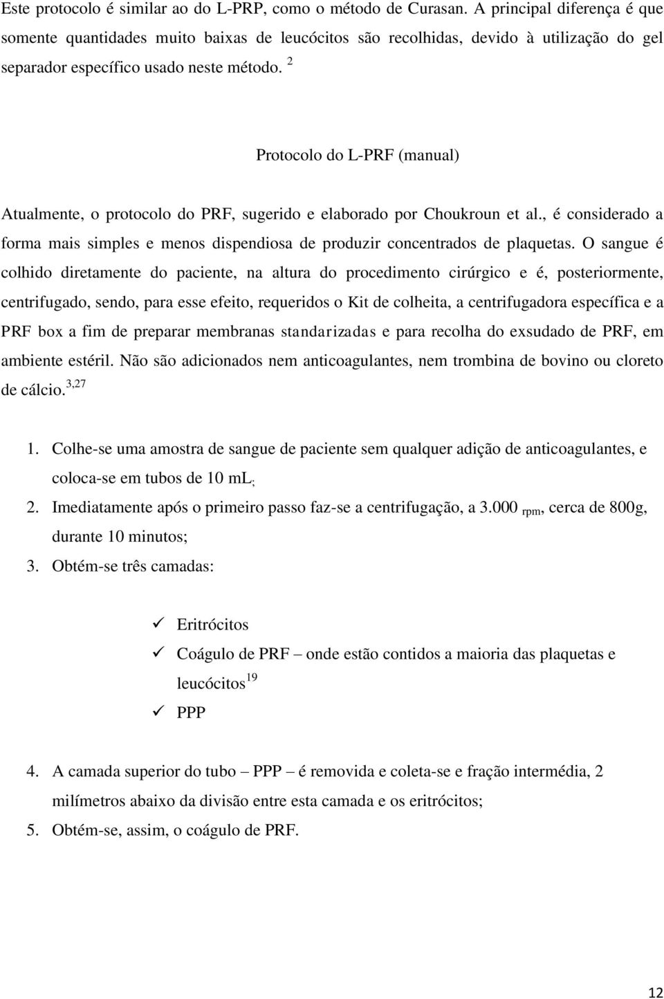 2 Protocolo do L-PRF (manual) Atualmente, o protocolo do PRF, sugerido e elaborado por Choukroun et al., é considerado a forma mais simples e menos dispendiosa de produzir concentrados de plaquetas.