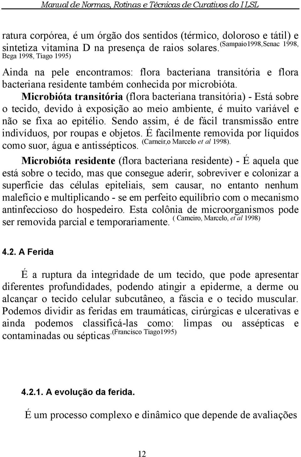 Microbióta transitória (flora bacteriana transitória) - Está sobre o tecido, devido à exposição ao meio ambiente, é muito variável e não se fixa ao epitélio.