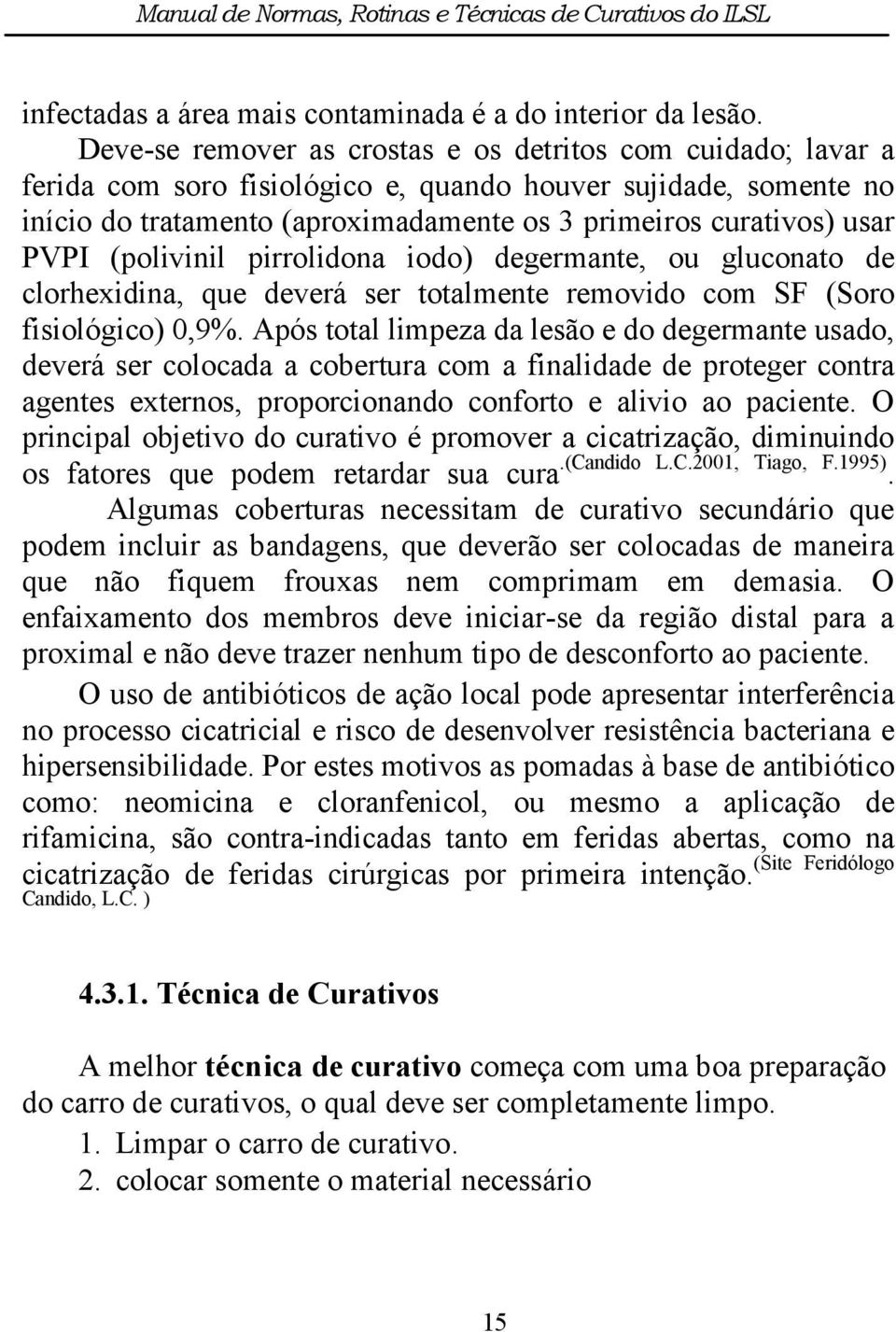 PVPI (polivinil pirrolidona iodo) degermante, ou gluconato de clorhexidina, que deverá ser totalmente removido com SF (Soro fisiológico) 0,9%.