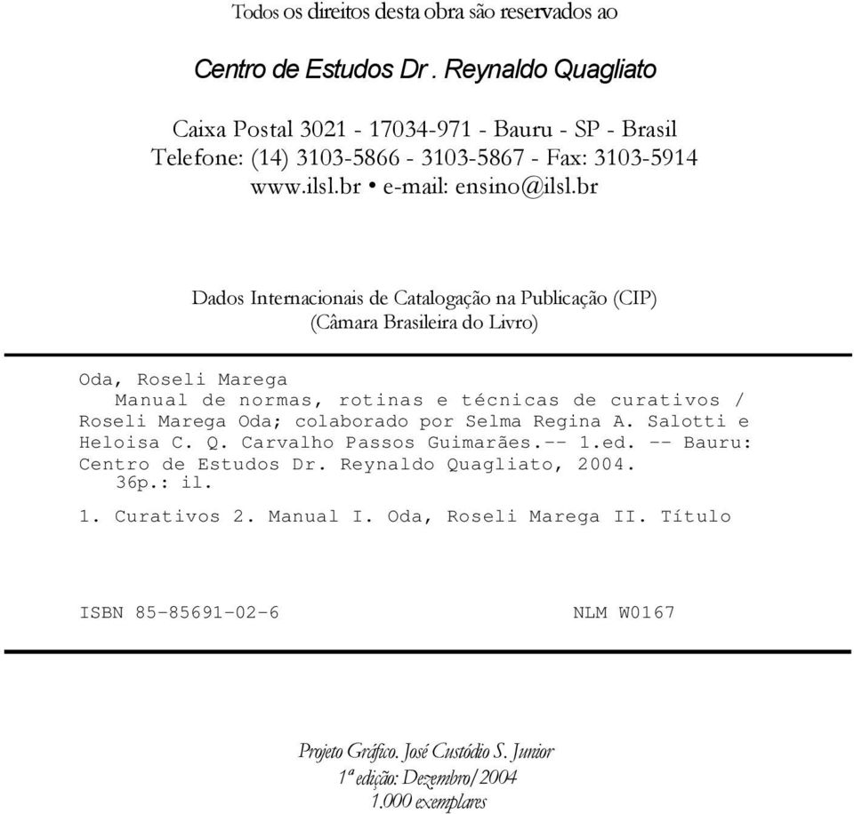 br Dados Internacionais de Catalogação na Publicação (CIP) (Câmara Brasileira do Livro) Oda, Roseli Marega Manual de normas, rotinas e técnicas de curativos / Roseli Marega Oda;