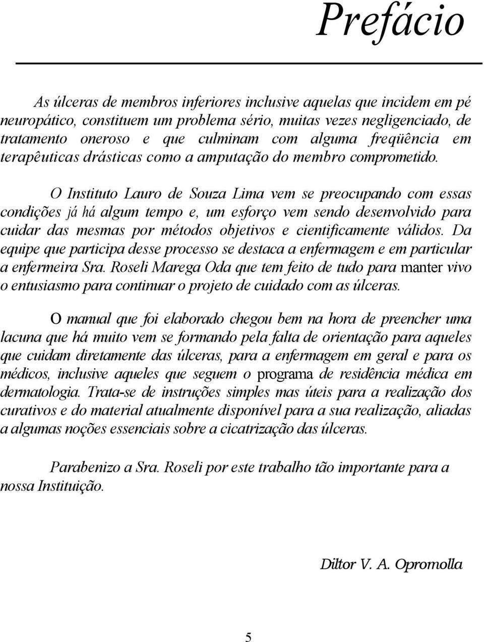 O Instituto Lauro de Souza Lima vem se preocupando com essas condições já há algum tempo e, um esforço vem sendo desenvolvido para cuidar das mesmas por métodos objetivos e cientificamente válidos.