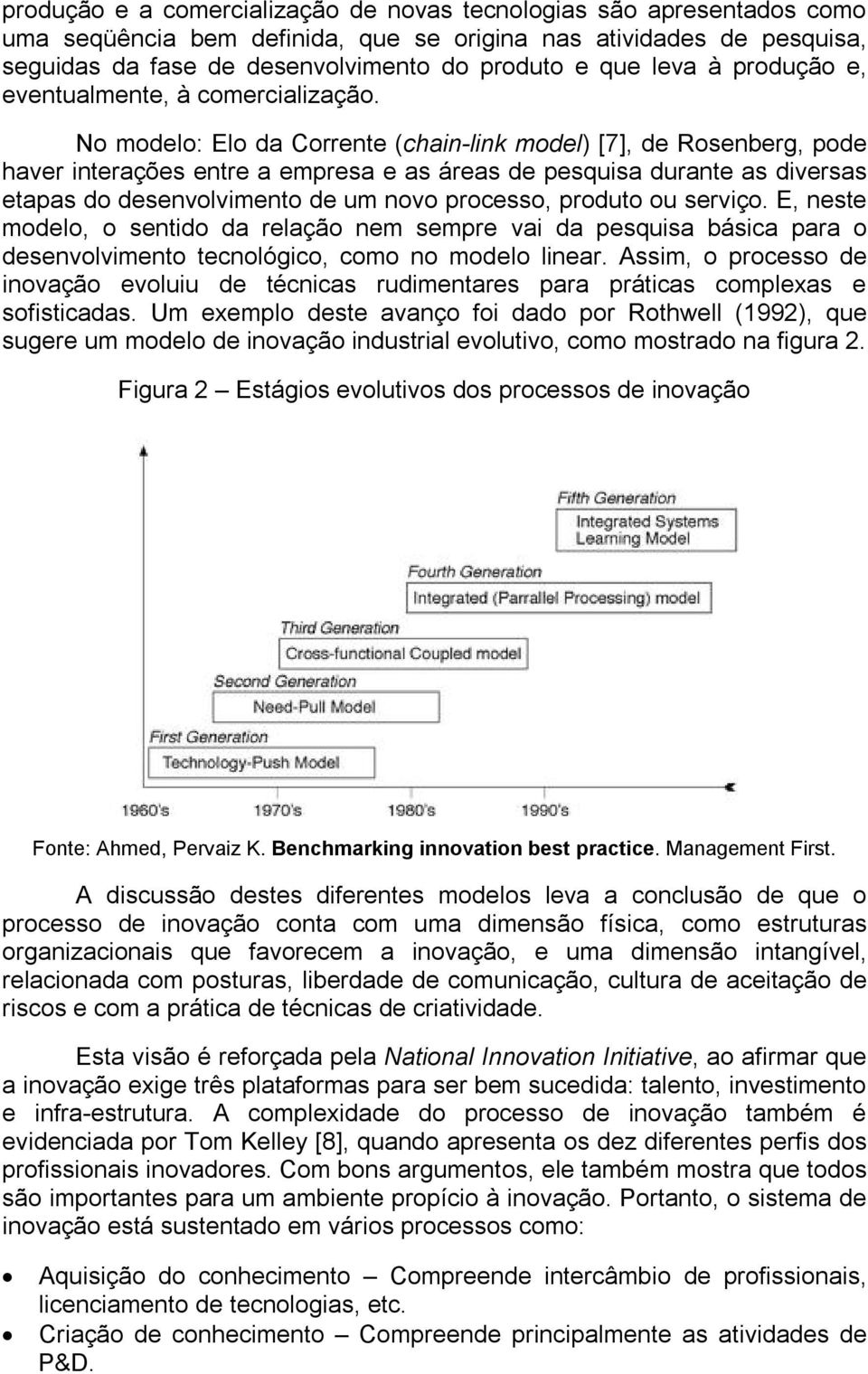 No modelo: Elo da Corrente (chain link model) [7], de Rosenberg, pode haver interações entre a empresa e as áreas de pesquisa durante as diversas etapas do desenvolvimento de um novo processo,