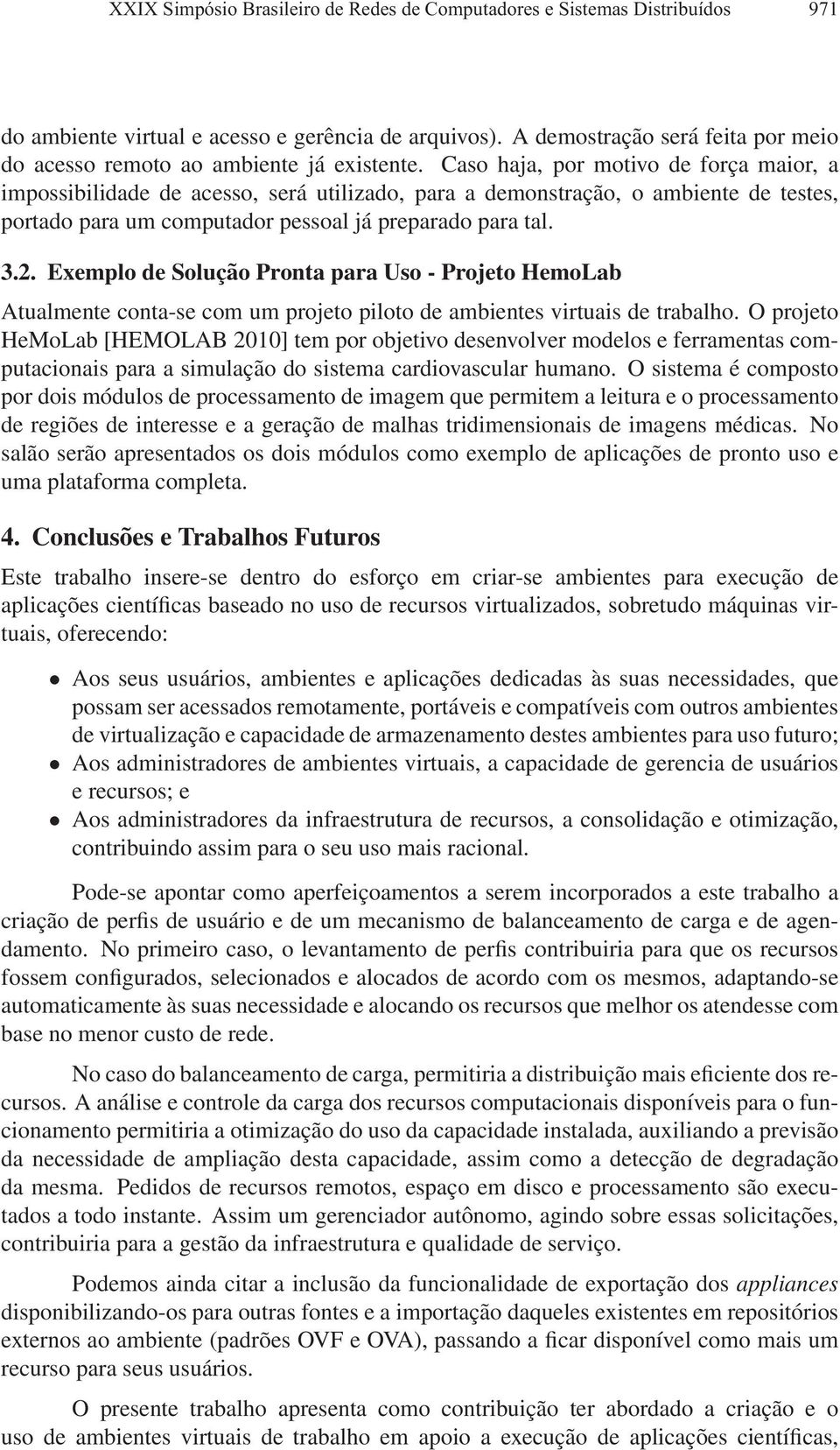 Caso haja, por motivo de força maior, a impossibilidade de acesso, será utilizado, para a demonstração, o ambiente de testes, portado para um computador pessoal já preparado para tal. 3.2.