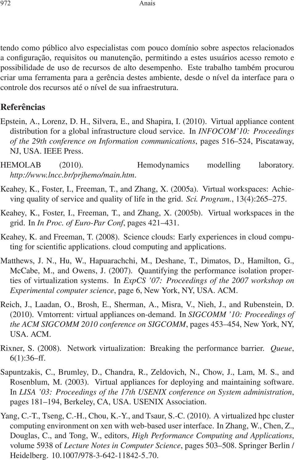 Este trabalho também procurou criar uma ferramenta para a gerência destes ambiente, desde o nível da interface para o controle dos recursos até o nível de sua infraestrutura. Referências Epstein, A.