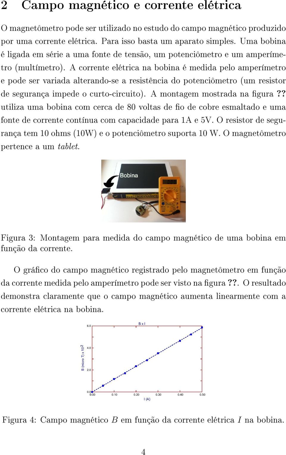 A corrente elétrica na bobina é medida pelo amperímetro e pode ser variada alterando-se a resistência do potenciômetro (um resistor de segurança impede o curto-circuito). A montagem mostrada na gura?