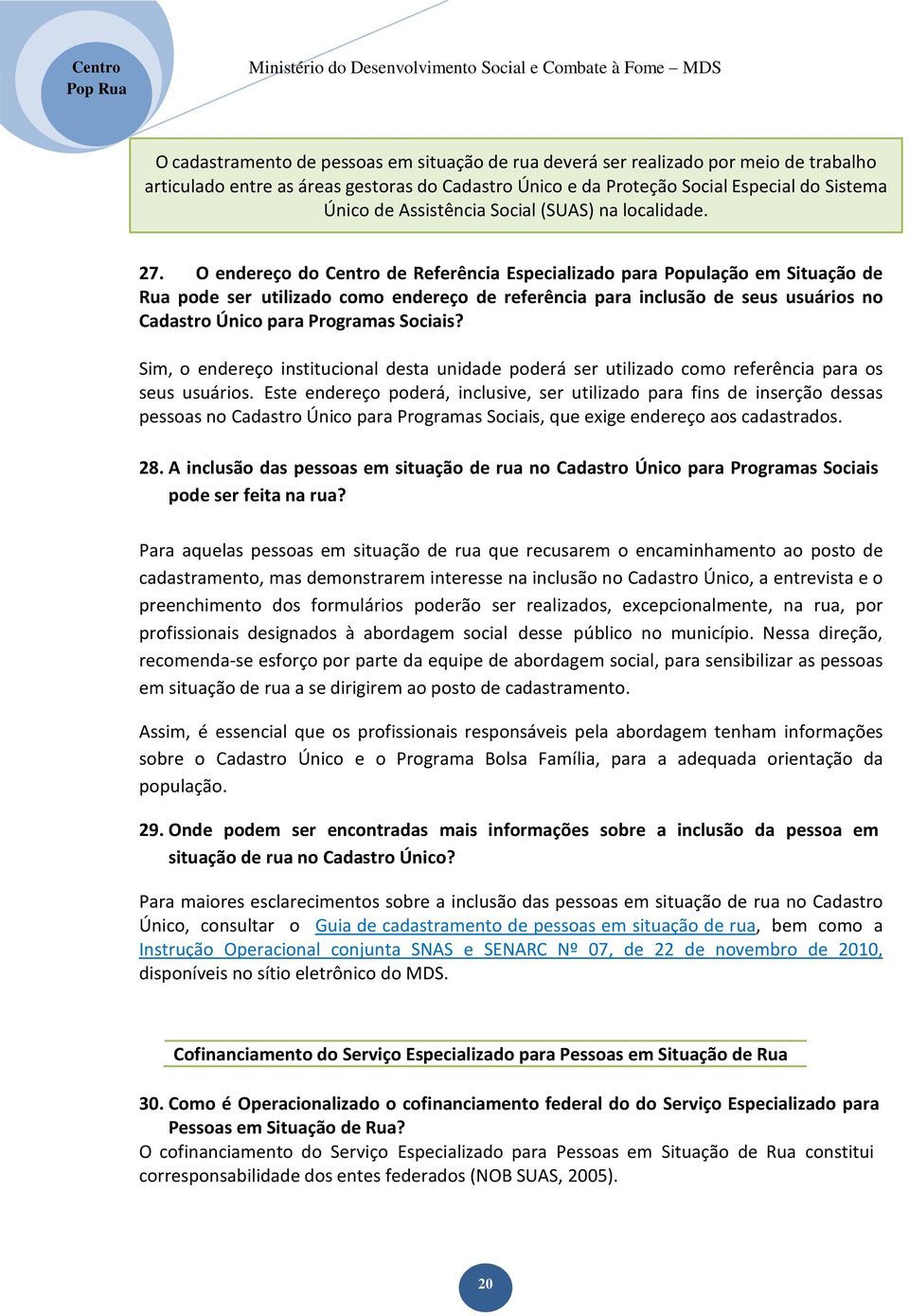 O endereço do Centro de Referência Especializado para População em Situação de Rua pode ser utilizado como endereço de referência para inclusão de seus usuários no Cadastro Único para Programas