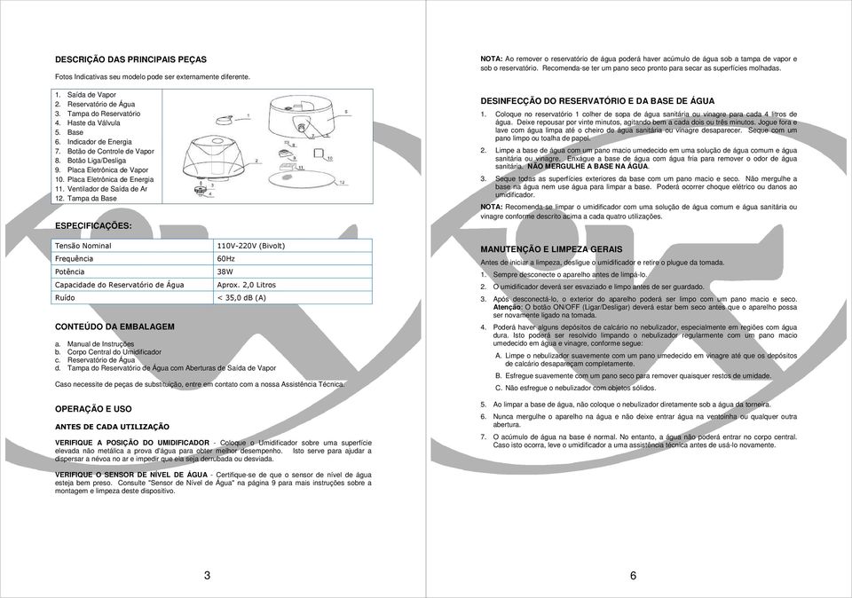 Tampa da Base ESPECIFICAÇÕES: Tensão Nominal Frequência Potência Capacidade do Reservatório de Água Ruído CONTEÚDO DA EMBALAGEM 110V-220V (Bivolt) 60Hz 38W Aprox. 2,0 Litros < 35,0 db (A) a.