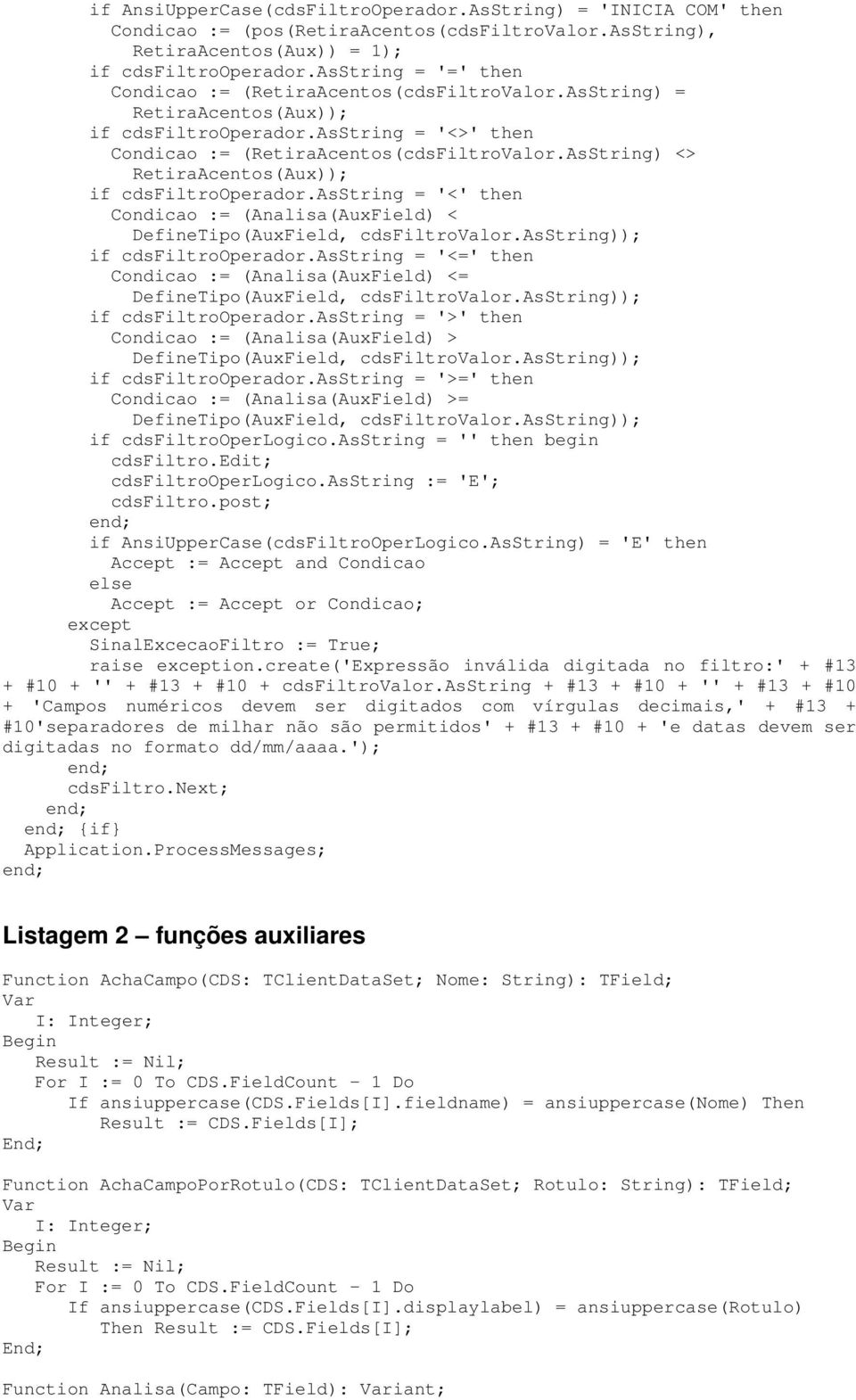 AsString) <> RetiraAcentos(Aux)); if cdsfiltrooperador.asstring = '<' then Condicao := (Analisa(AuxField) < DefineTipo(AuxField, cdsfiltrovalor.asstring)); if cdsfiltrooperador.