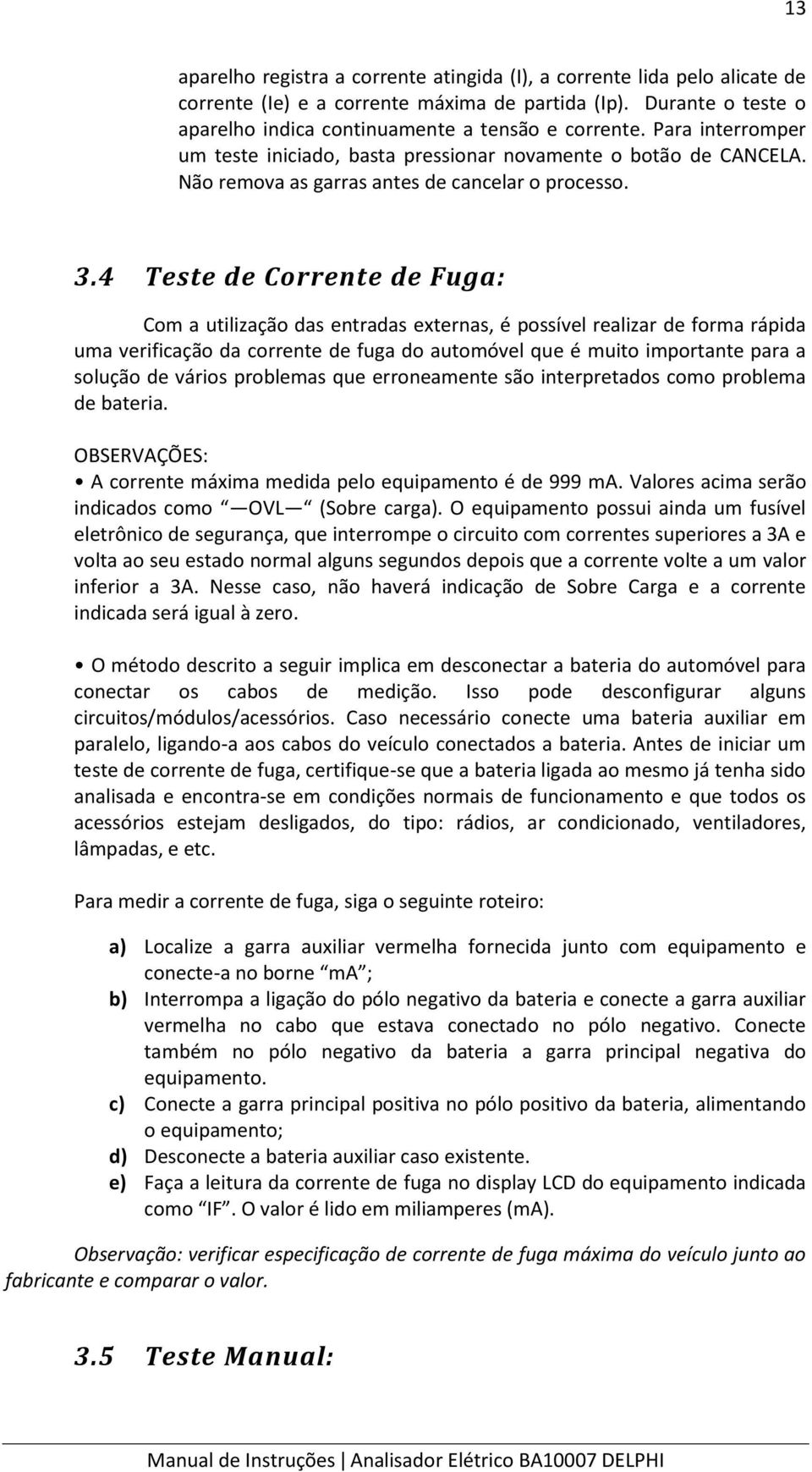 4 Teste de Corrente de Fuga: Com a utilização das entradas externas, é possível realizar de forma rápida uma verificação da corrente de fuga do automóvel que é muito importante para a solução de