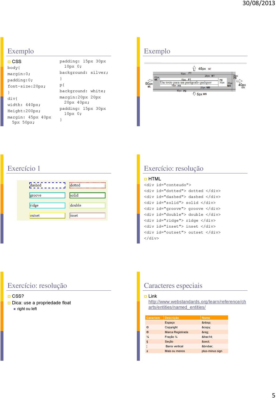 id="double"> double <div id="ridge"> ridge <div id="inset"> inset <div id="outset"> outset Exercício: resolução CSS?