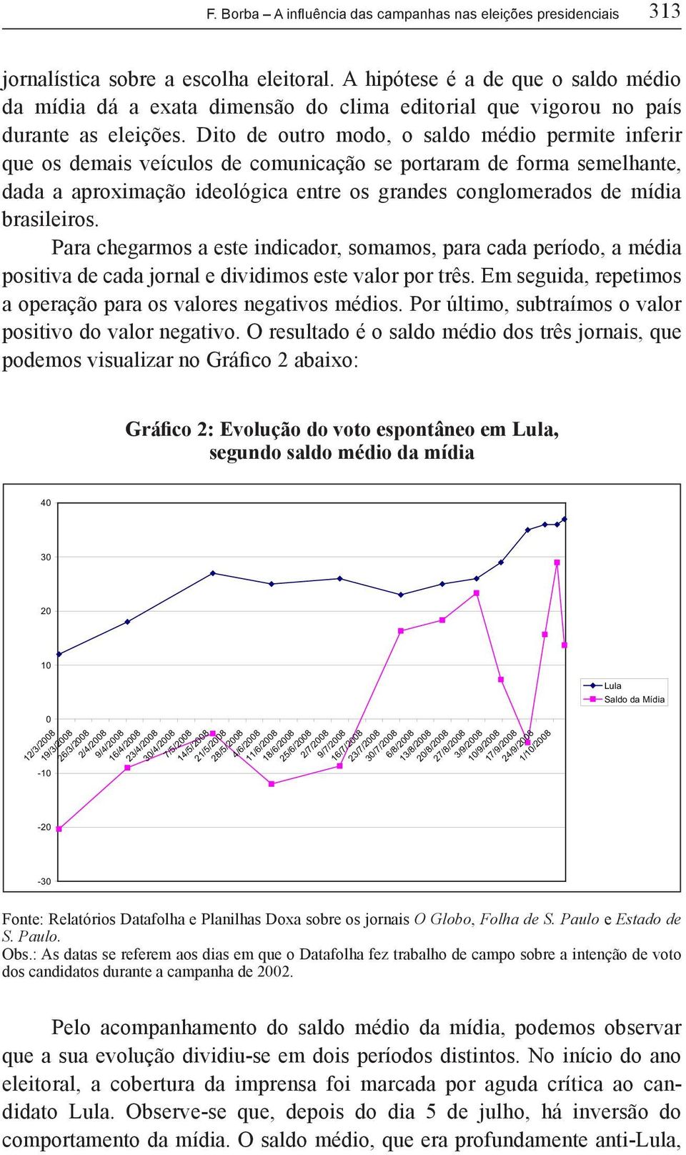 Dito de outro modo, o saldo médio permite inferir que os demais veículos de comunicação se portaram de forma semelhante, dada a aproximação ideológica entre os grandes conglomerados de mídia