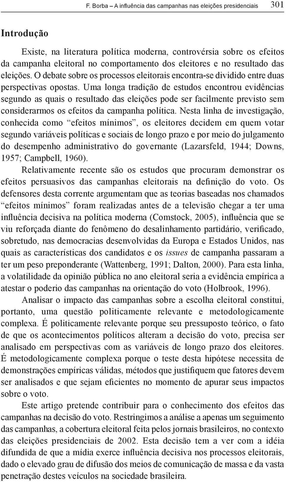 Uma longa tradição de estudos encontrou evidências segundo as quais o resultado das eleições pode ser facilmente previsto sem considerarmos os efeitos da campanha política.