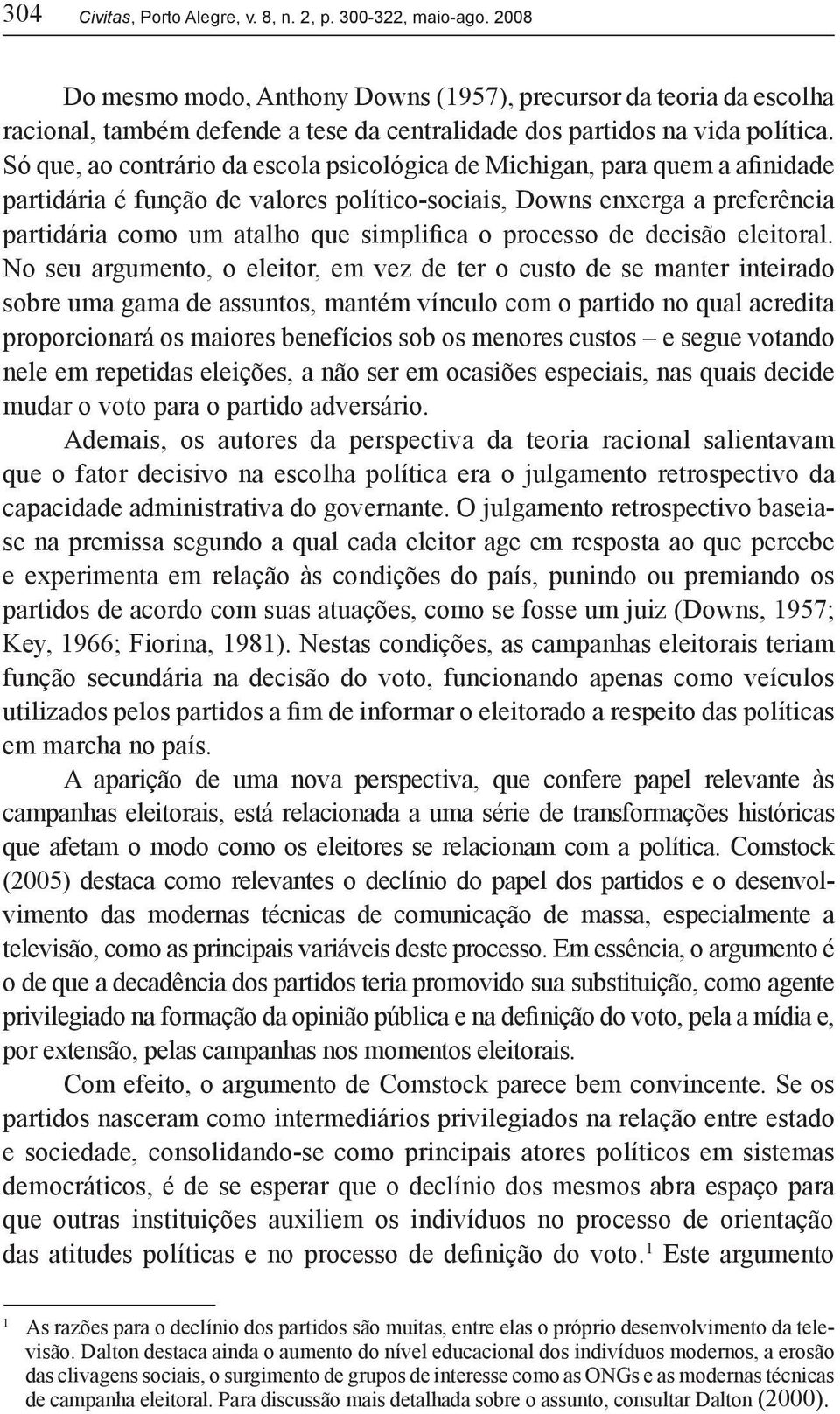 Só que, ao contrário da escola psicológica de Michigan, para quem a afinidade partidária é função de valores político-sociais, Downs enxerga a preferência partidária como um atalho que simplifica o