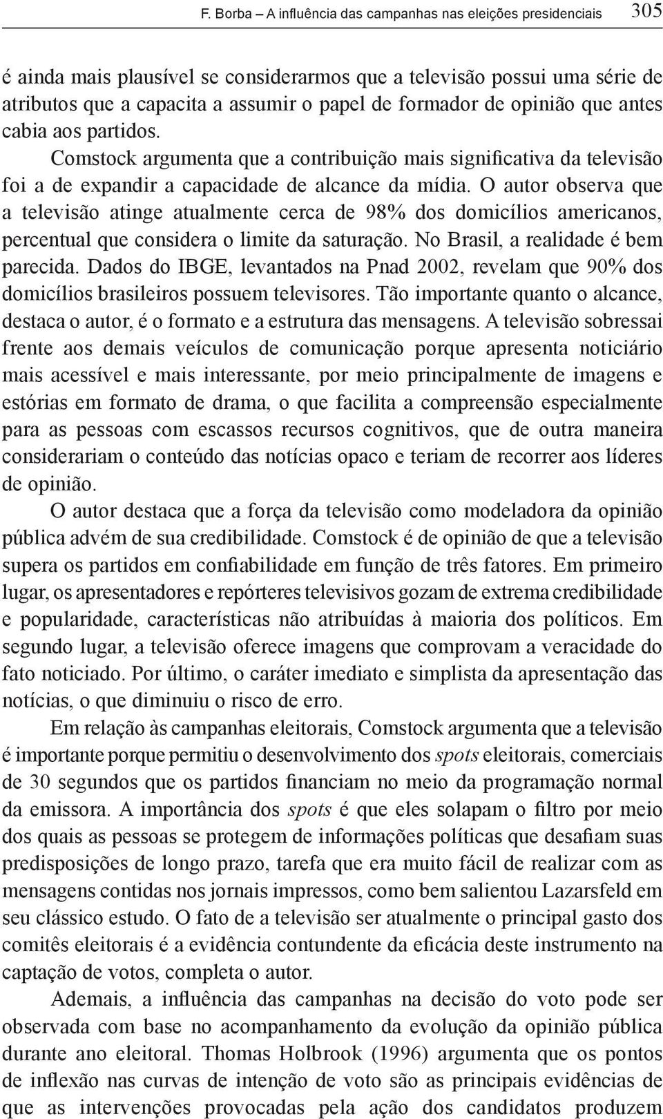 O autor observa que a televisão atinge atualmente cerca de 98% dos domicílios americanos, percentual que considera o limite da saturação. No Brasil, a realidade é bem parecida.