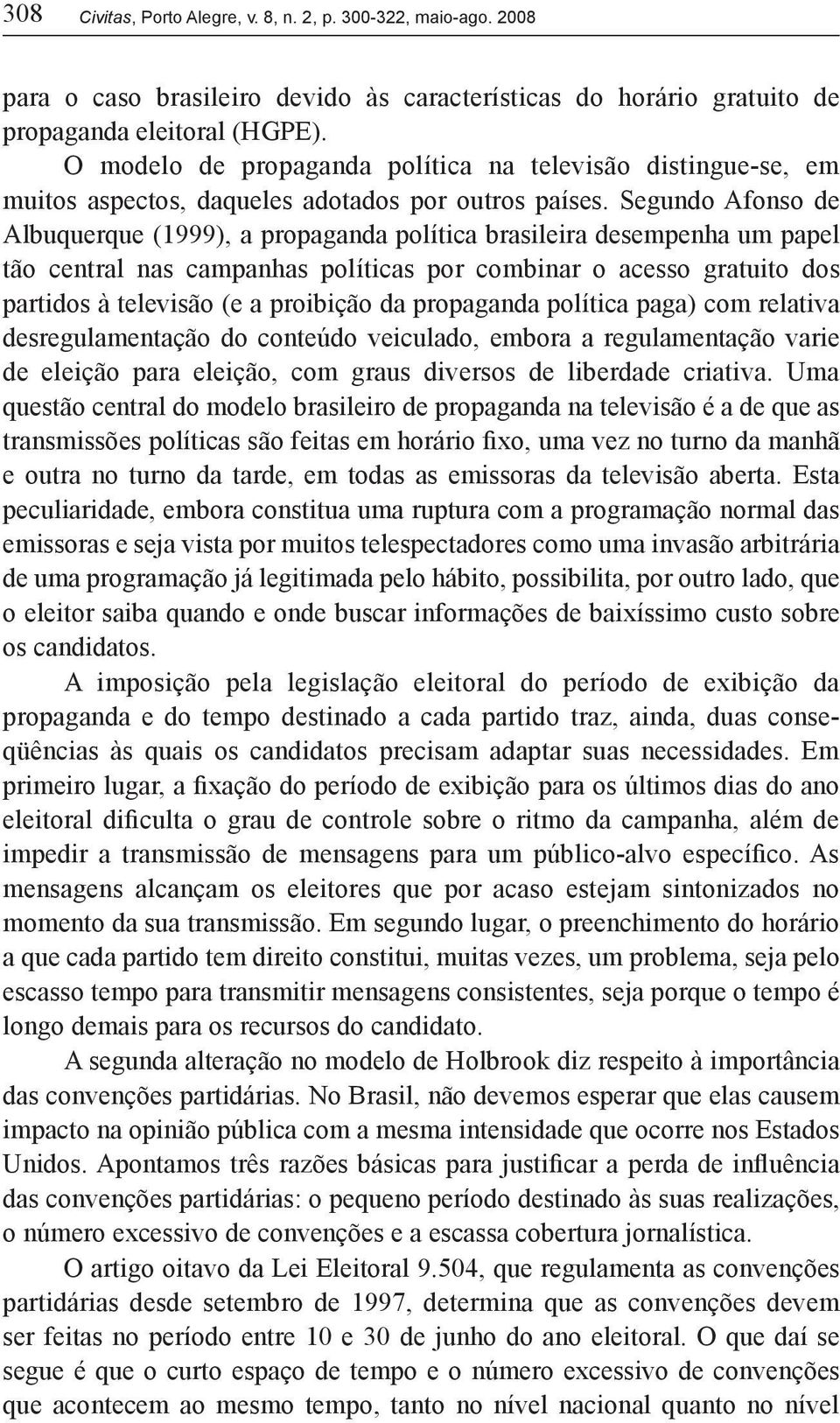 Segundo Afonso de Albuquerque (1999), a propaganda política brasileira desempenha um papel tão central nas campanhas políticas por combinar o acesso gratuito dos partidos à televisão (e a proibição