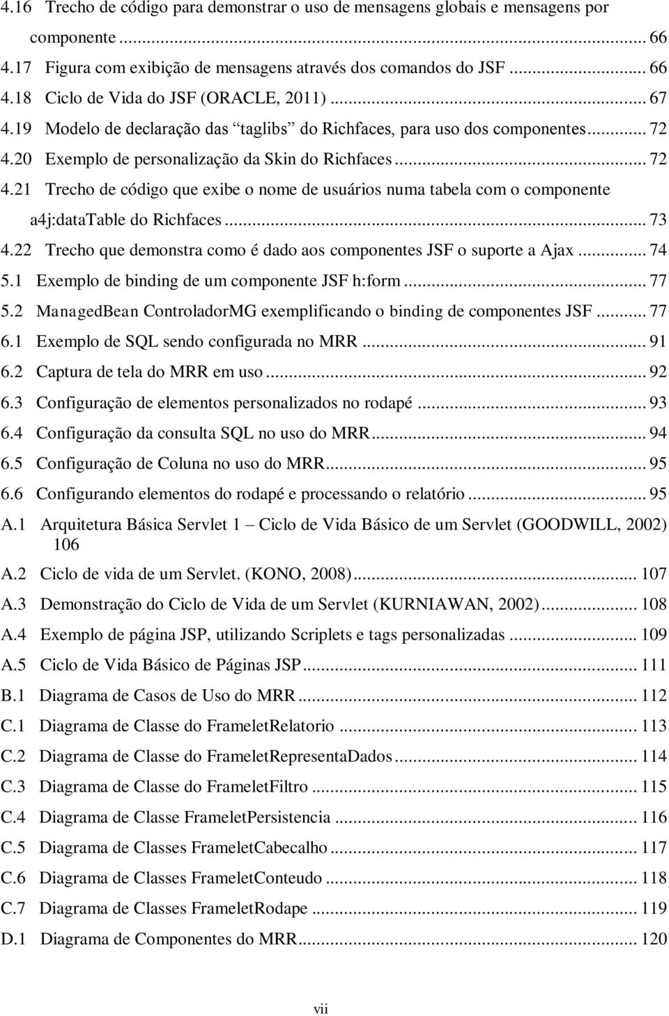 .. 73 4.22 Trecho que demonstra como é dado aos componentes JSF o suporte a Ajax... 74 5.1 Exemplo de binding de um componente JSF h:form... 77 5.