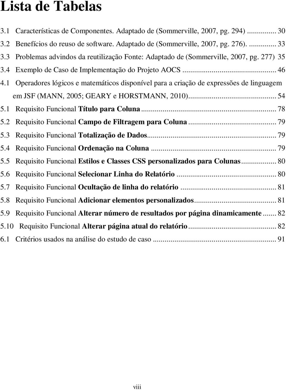 1 Operadores lógicos e matemáticos disponível para a criação de expressões de linguagem em JSF (MANN, 2005; GEARY e HORSTMANN, 2010)... 54 5.1 Requisito Funcional Título para Coluna... 78 5.