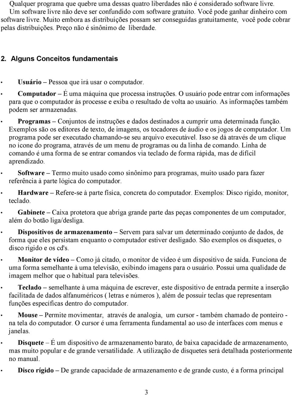 Alguns Conceitos fundamentais Usuário Pessoa que irá usar o computador. Computador É uma máquina que processa instruções.