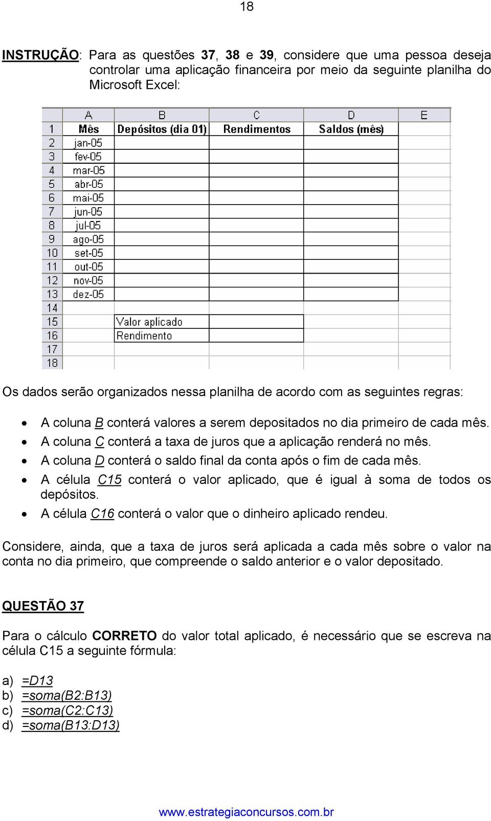 A coluna D conterá o saldo final da conta após o fim de cada mês. A célula C15 conterá o valor aplicado, que é igual à soma de todos os depósitos.