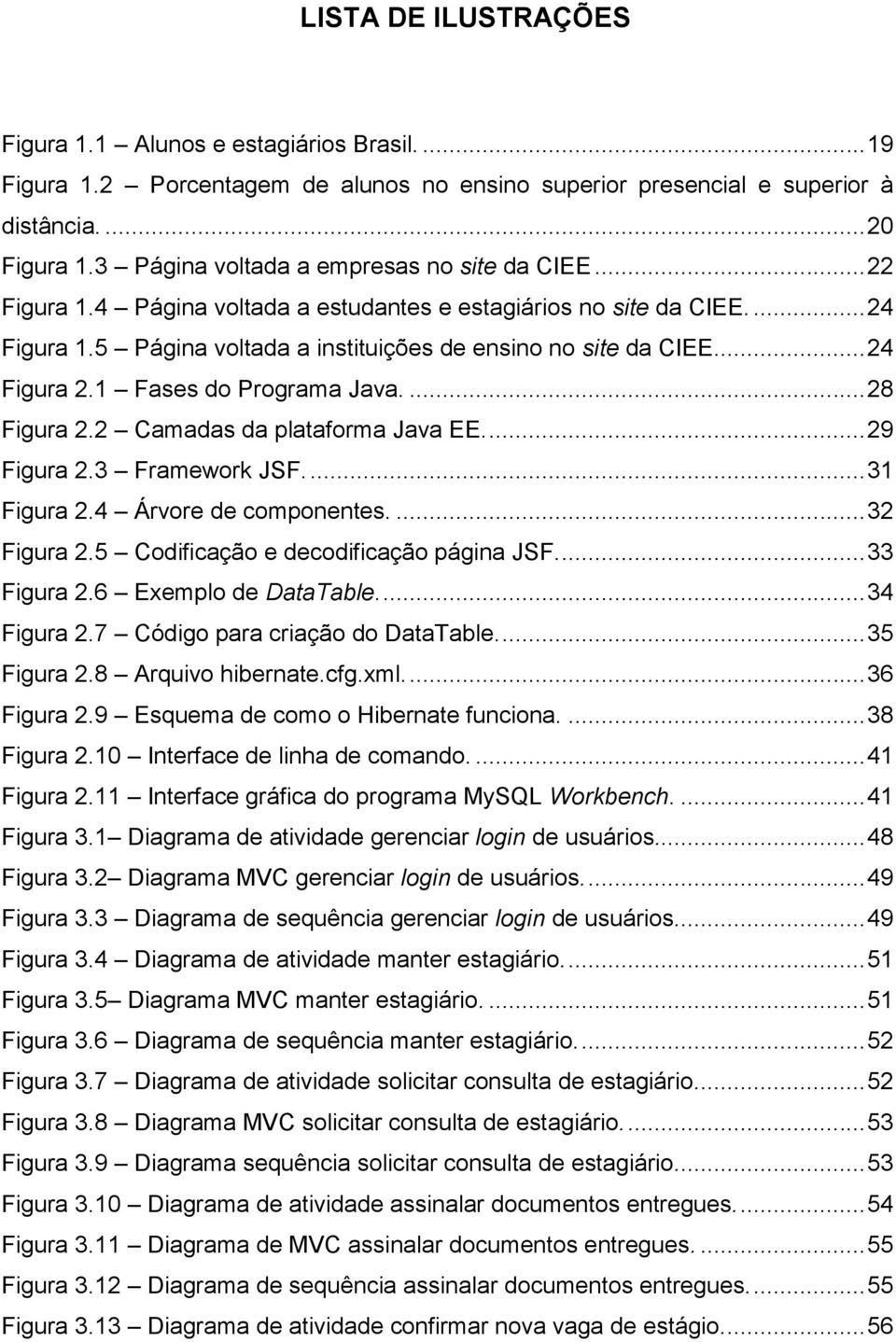 .. 24 Figura 2.1 Fases do Programa Java.... 28 Figura 2.2 Camadas da plataforma Java EE.... 29 Figura 2.3 Framework JSF.... 31 Figura 2.4 Árvore de componentes.... 32 Figura 2.