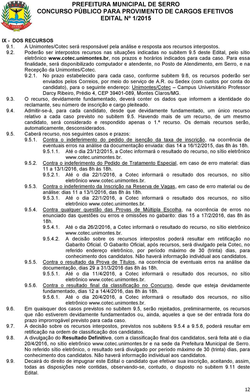 Para essa finalidade, será disponibilizado computador e atendente, no Posto de Atendimento, em Serro, e na Recepção da Unimontes/Cotec. 9.2.1. No prazo estabelecido para cada caso, conforme subitem 9.