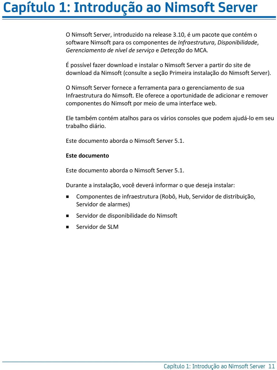 É possível fazer download e instalar o Nimsoft Server a partir do site de download da Nimsoft (consulte a seção Primeira instalação do Nimsoft Server).