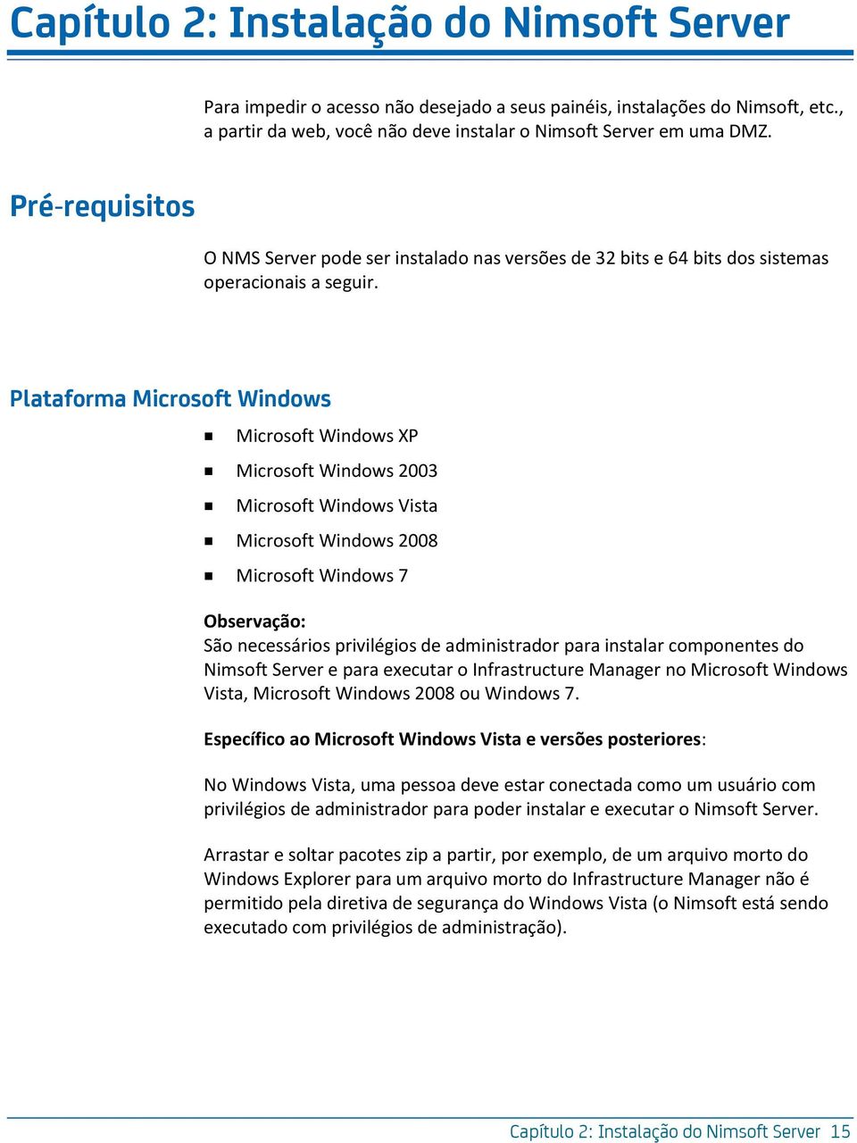 Plataforma Microsoft Windows Microsoft Windows XP Microsoft Windows 2003 Microsoft Windows Vista Microsoft Windows 2008 Microsoft Windows 7 Observação: São necessários privilégios de administrador