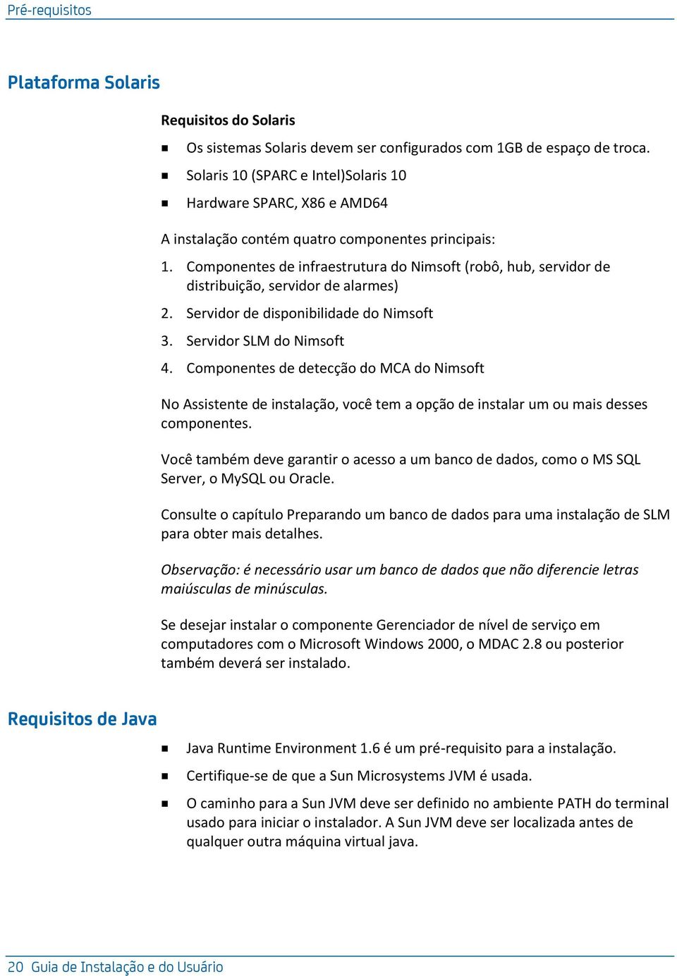 Componentes de infraestrutura do Nimsoft (robô, hub, servidor de distribuição, servidor de alarmes) 2. Servidor de disponibilidade do Nimsoft 3. Servidor SLM do Nimsoft 4.