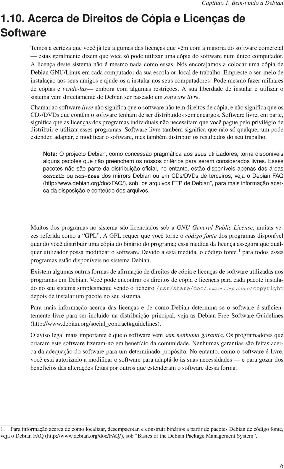 uma cópia do software num único computador. A licença deste sistema não é mesmo nada como essas.