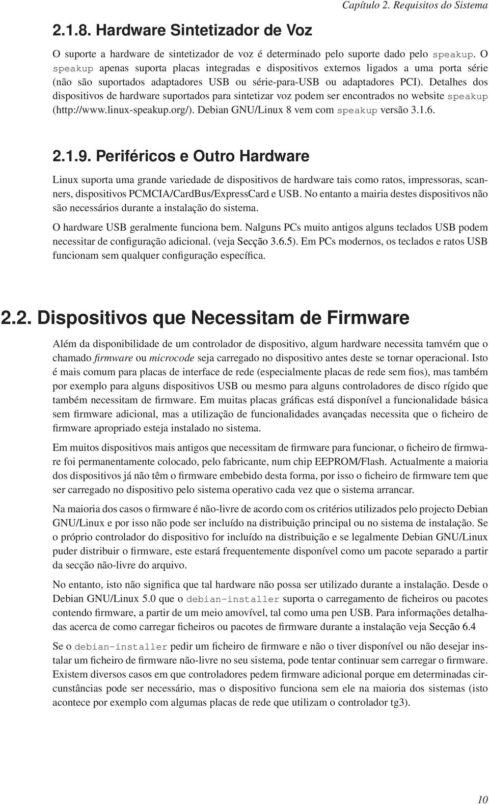 Detalhes dos dispositivos de hardware suportados para sintetizar voz podem ser encontrados no website speakup (http://www.linux-speakup.org/). Debian GNU/Linux 8 vem comspeakup versão 3.1.6. 2.1.9.