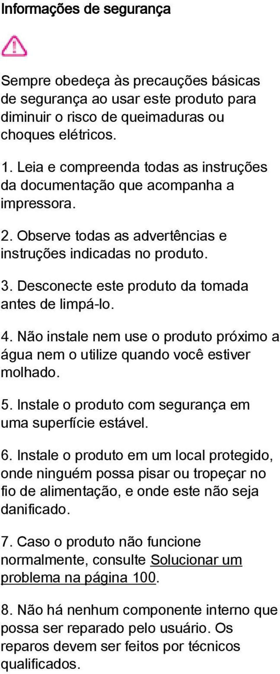 Desconecte este produto da tomada antes de limpá-lo. 4. Não instale nem use o produto próximo a água nem o utilize quando você estiver molhado. 5.