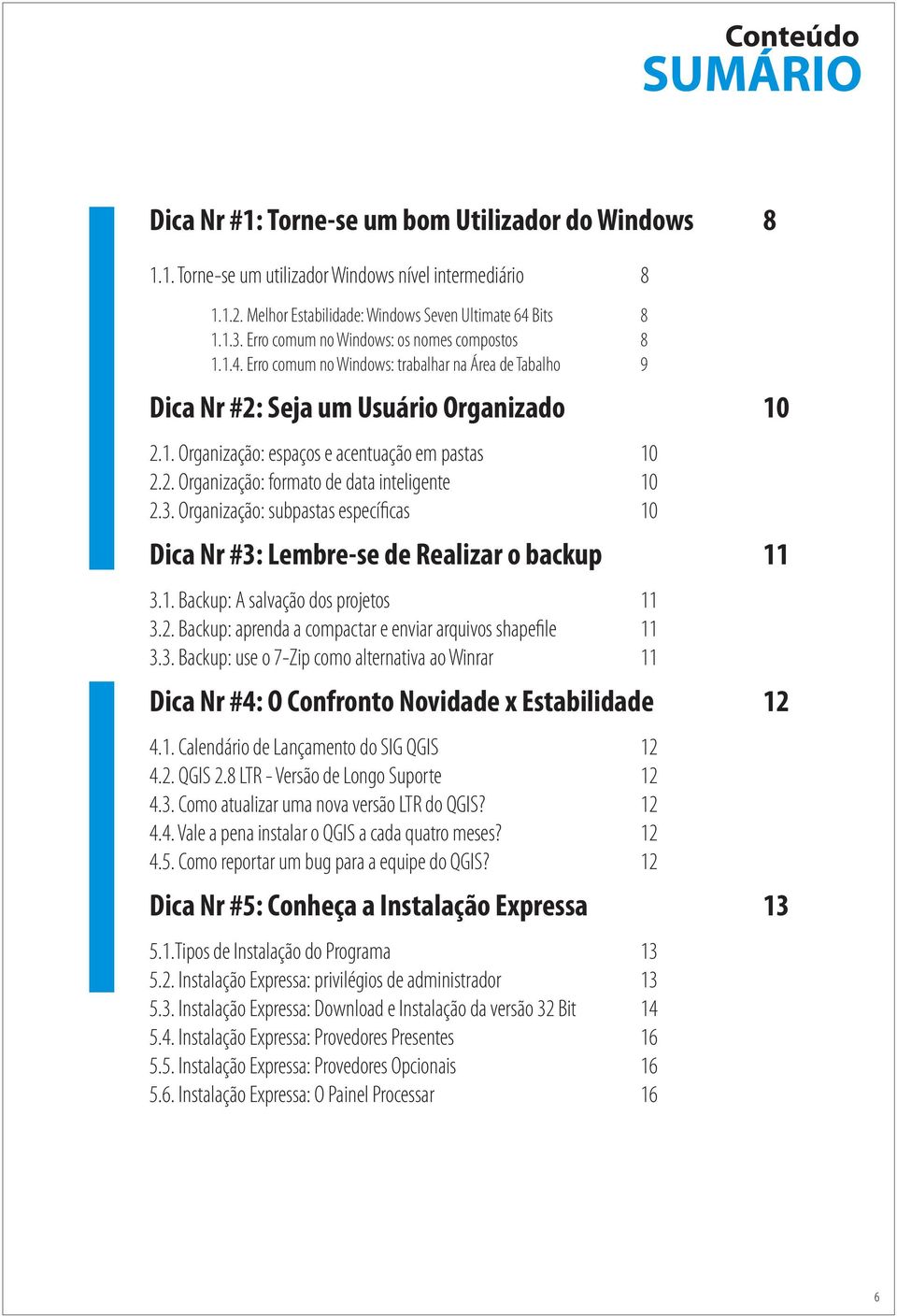 2. Organização: formato de data inteligente 10 2.3. Organização: subpastas específicas 10 Dica Nr #3: Lembre-se de Realizar o backup 11 3.1. Backup: A salvação dos projetos 11 3.2. Backup: aprenda a compactar e enviar arquivos shapefile 11 3.