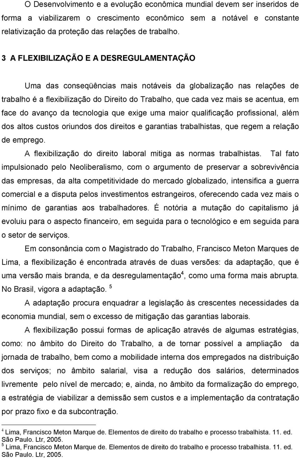 do avanço da tecnologia que exige uma maior qualificação profissional, além dos altos custos oriundos dos direitos e garantias trabalhistas, que regem a relação de emprego.