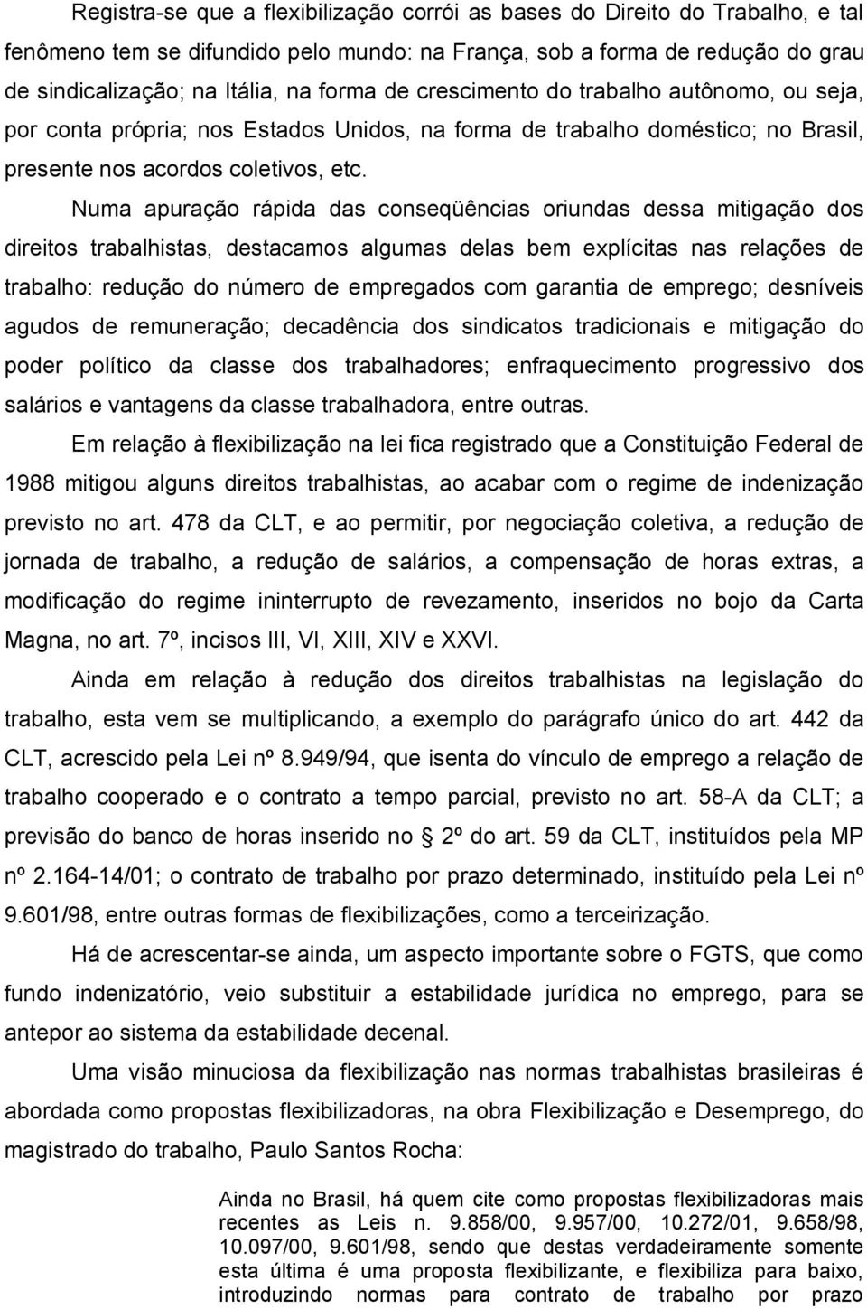 Numa apuração rápida das conseqüências oriundas dessa mitigação dos direitos trabalhistas, destacamos algumas delas bem explícitas nas relações de trabalho: redução do número de empregados com